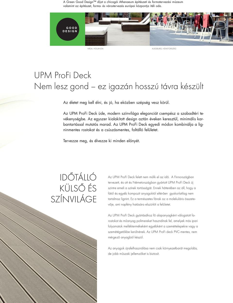 Az UPM ProFi Deck üde, modern színvilága eleganciát csempész a szabadtéri tevékenységbe. Az egyszer kialakított design aztán éveken keresztül, minimális karbantartással mutatós marad.