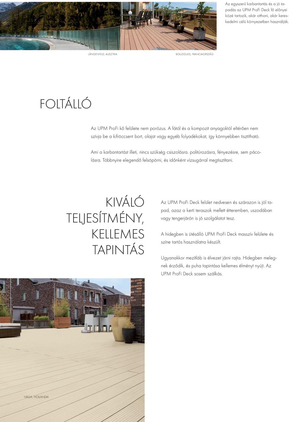 A fától és a kompozit anyagoktól eltérően nem szívja be a kifröccsent bort, olajat vagy egyéb folyadékokat, így könnyebben tisztítható. Ami a karbantartást illeti, nincs szükség csiszolásra.
