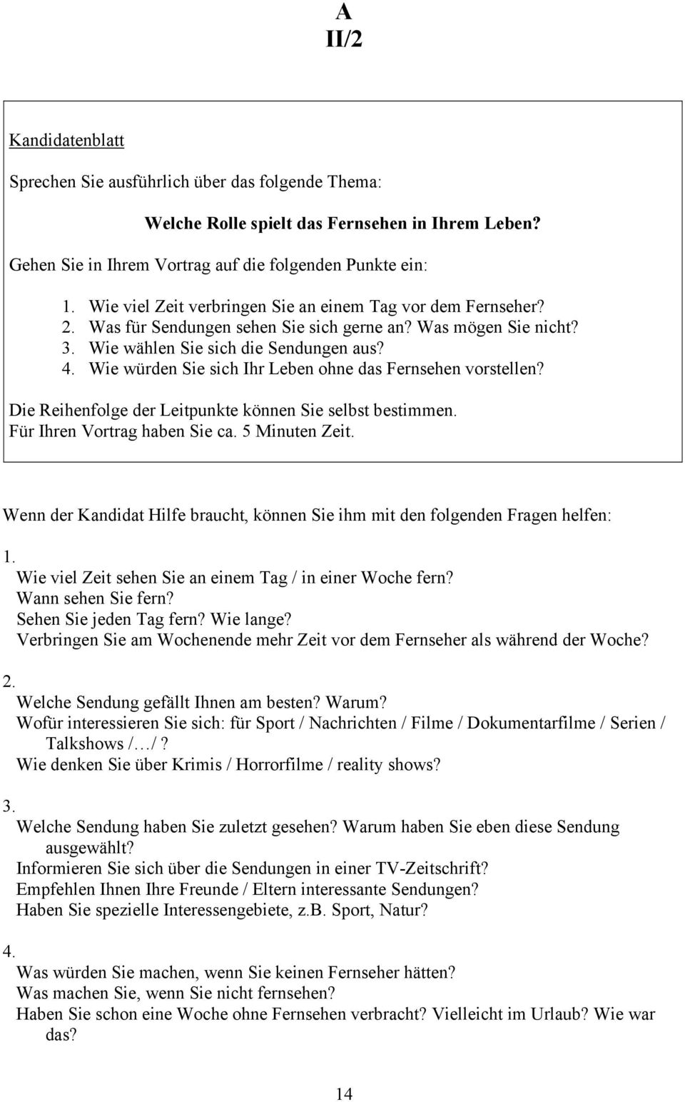 Wenn der Kandidat Hilfe braucht, können Sie ihm mit den folgenden Fragen helfen: 1. Wie viel Zeit sehen Sie an einem Tag / in einer Woche fern? Wann sehen Sie fern? Sehen Sie jeden Tag fern?