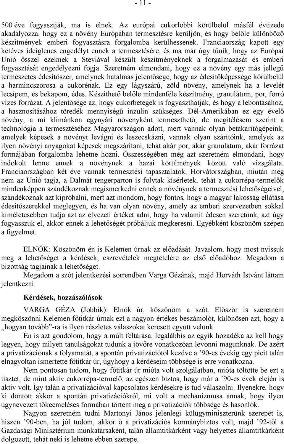 Franciaország kapott egy kétéves ideiglenes engedélyt ennek a termesztésére, és ma már úgy tűnik, hogy az Európai Unió ősszel ezeknek a Steviával készült készítményeknek a forgalmazását és emberi