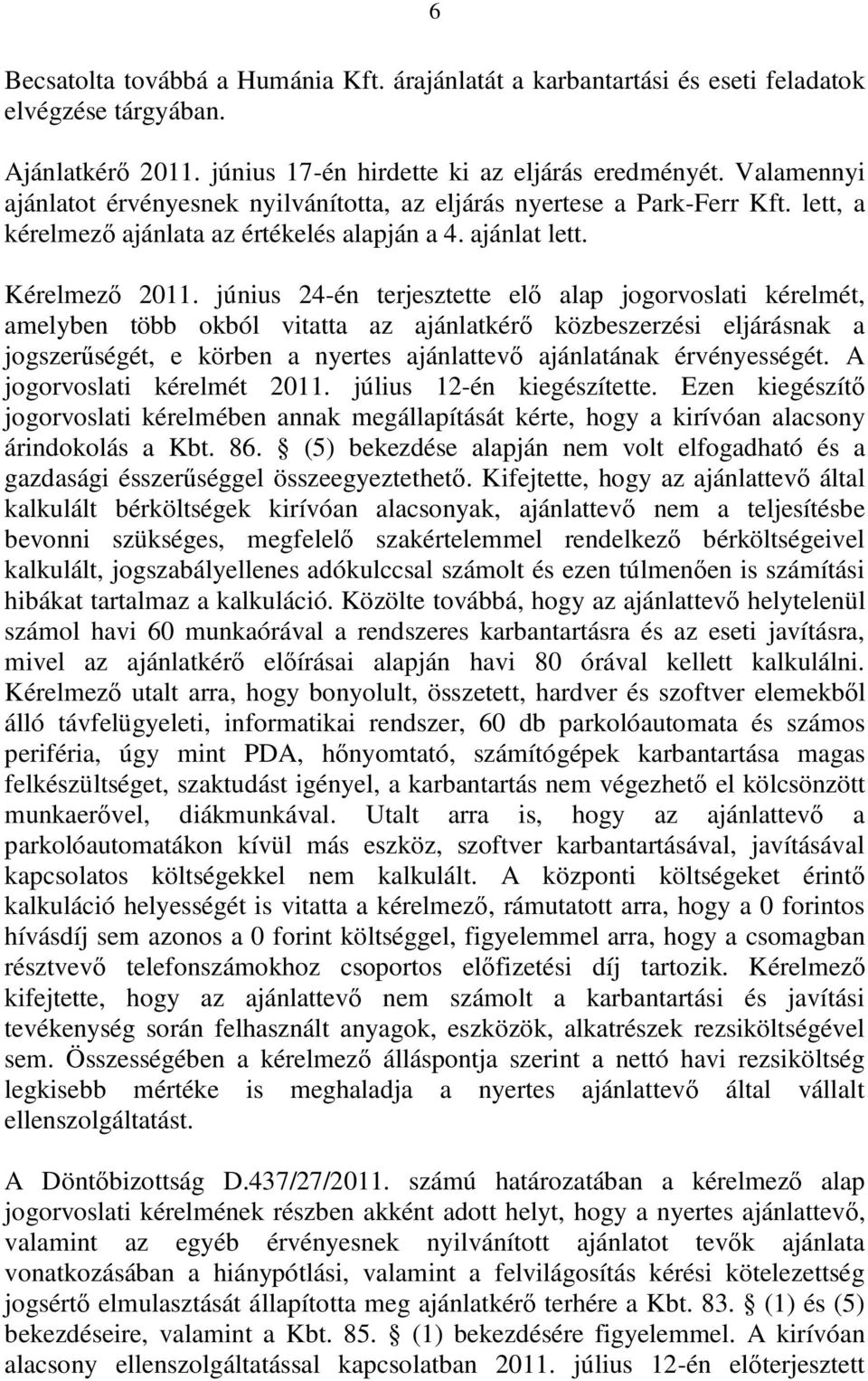 június 24-én terjesztette elő alap jogorvoslati kérelmét, amelyben több okból vitatta az ajánlatkérő közbeszerzési eljárásnak a jogszerűségét, e körben a nyertes ajánlattevő ajánlatának érvényességét.