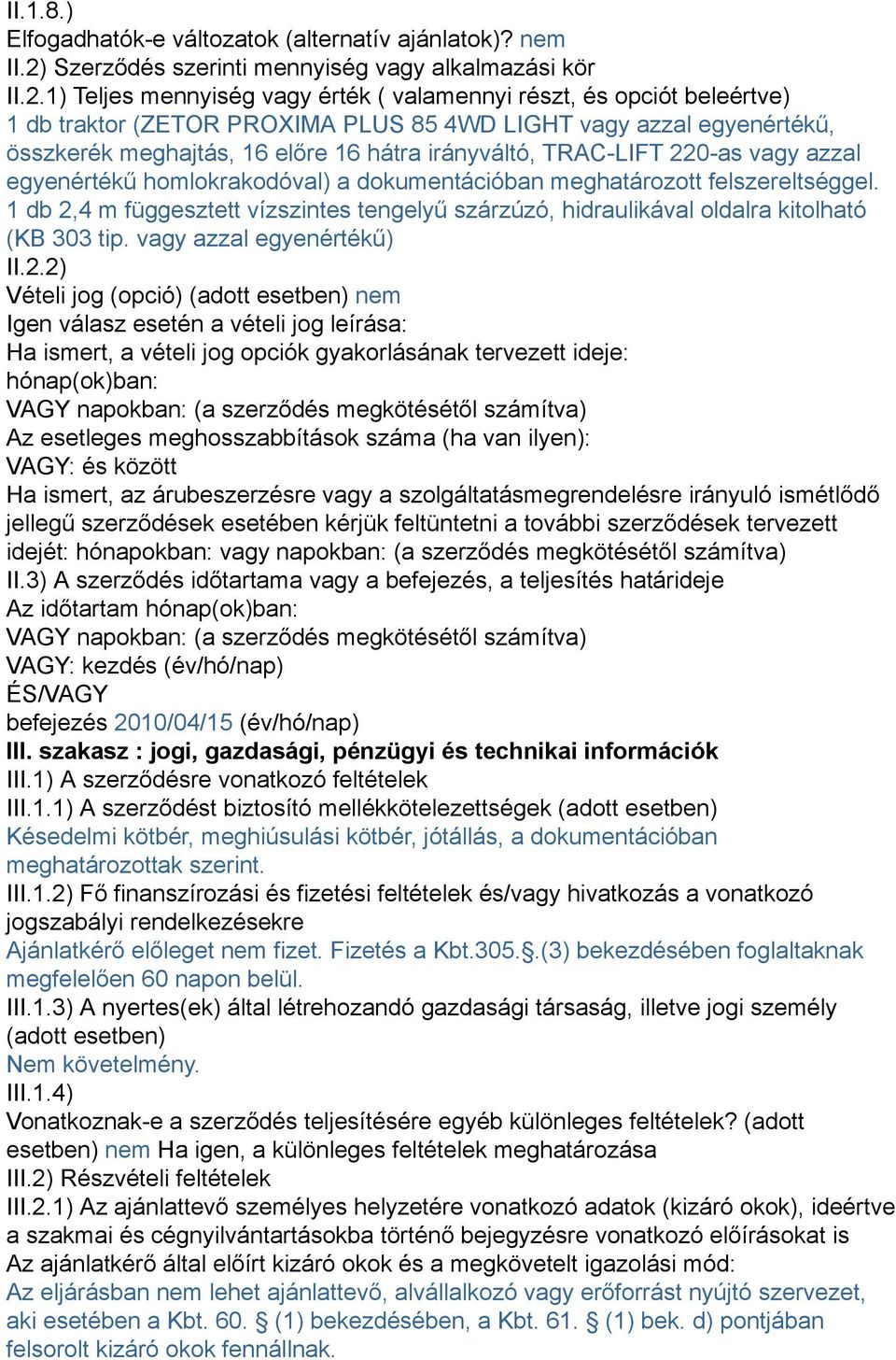 1) Teljes mennyiség vagy érték ( valamennyi részt, és opciót beleértve) 1 db traktor (ZETOR PROXIMA PLUS 85 4WD LIGHT vagy azzal egyenértékű, összkerék meghajtás, 16 előre 16 hátra irányváltó,