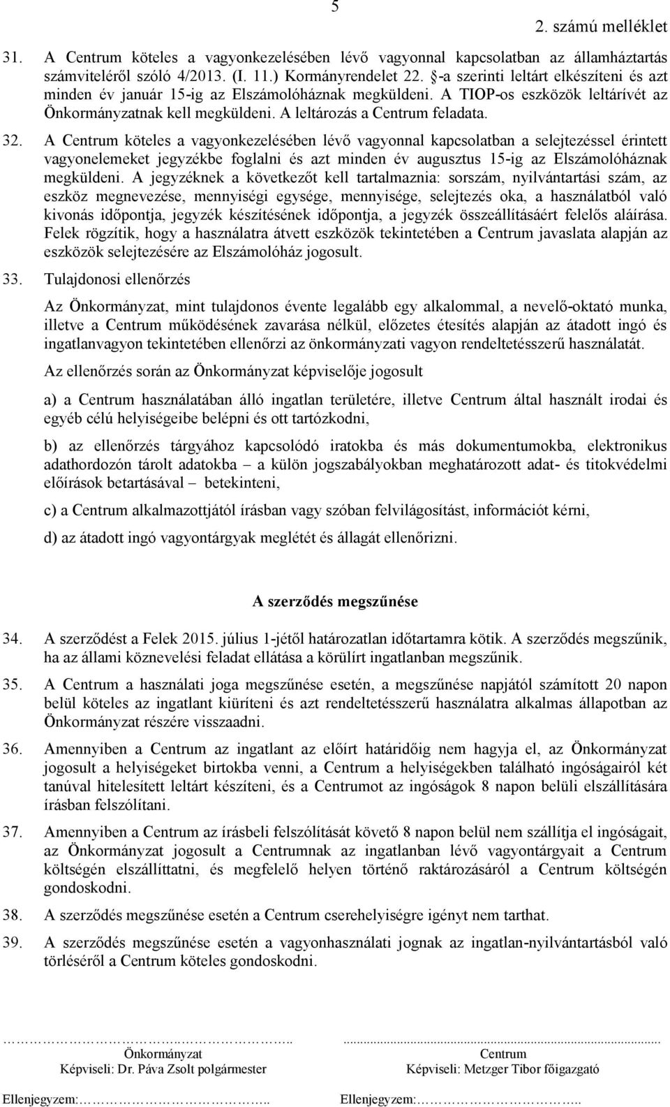A köteles a vagyonkezelésében lévő vagyonnal kapcsolatban a selejtezéssel érintett vagyonelemeket jegyzékbe foglalni és azt minden év augusztus 15-ig az Elszámolóháznak megküldeni.