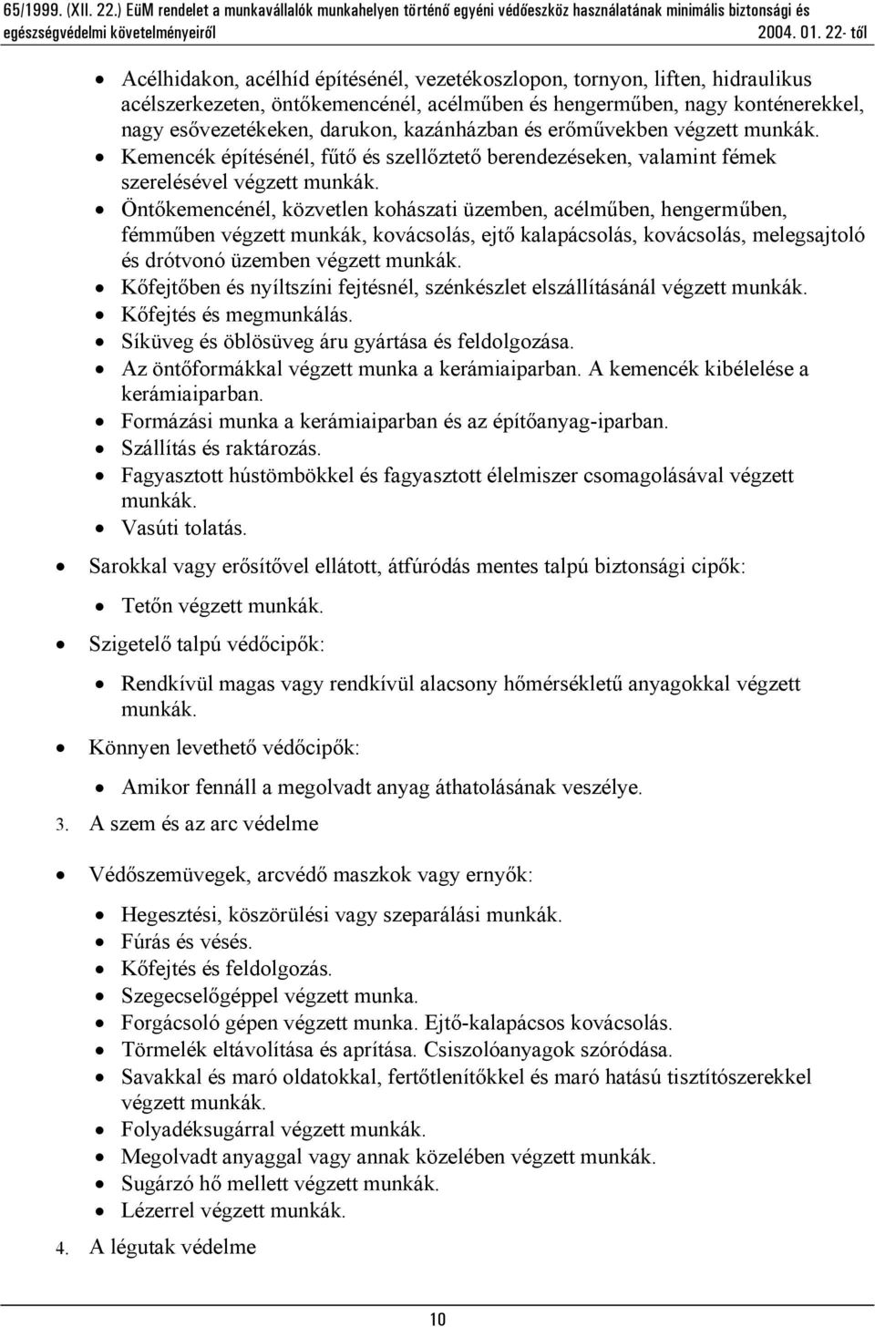 Öntőkemencénél, közvetlen kohászati üzemben, acélműben, hengerműben, fémműben végzett munkák, kovácsolás, ejtő kalapácsolás, kovácsolás, melegsajtoló és drótvonó üzemben végzett munkák.