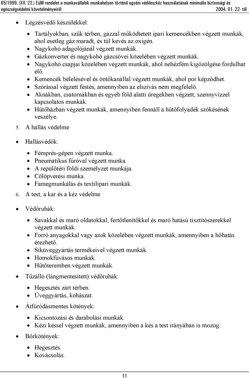 Kemencék bélelésével és öntőkanállal végzett munkák, ahol por képződhet. Szórással végzett festés, amennyiben az elszívás nem megfelelő.