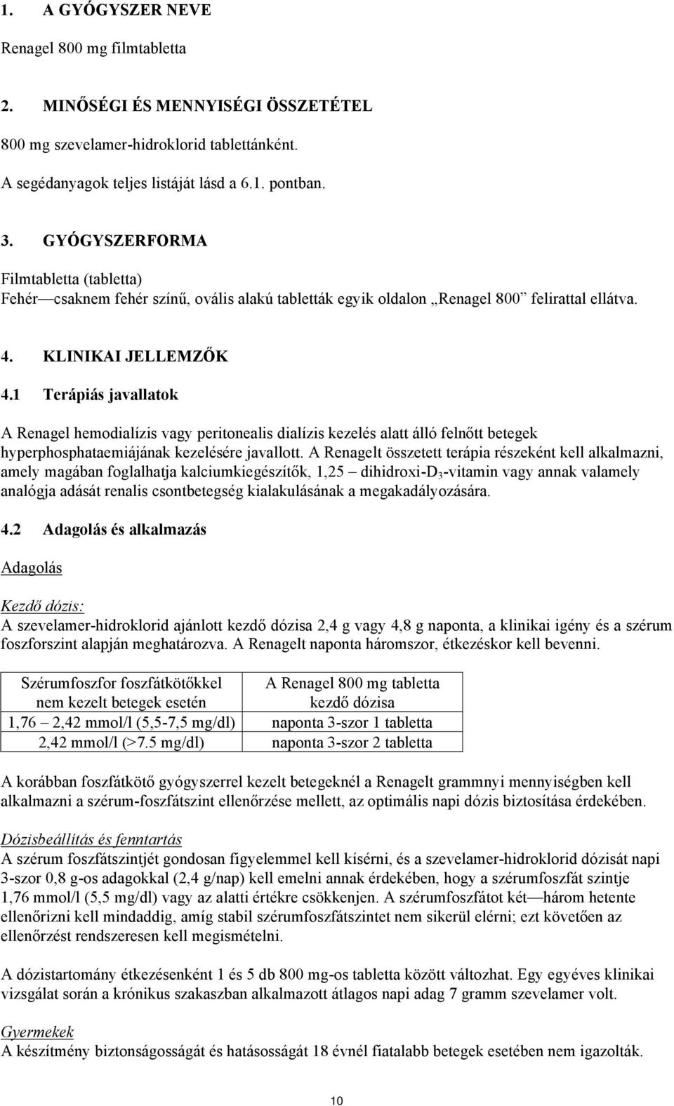 1 Terápiás javallatok A Renagel hemodialízis vagy peritonealis dialízis kezelés alatt álló felnőtt betegek hyperphosphataemiájának kezelésére javallott.