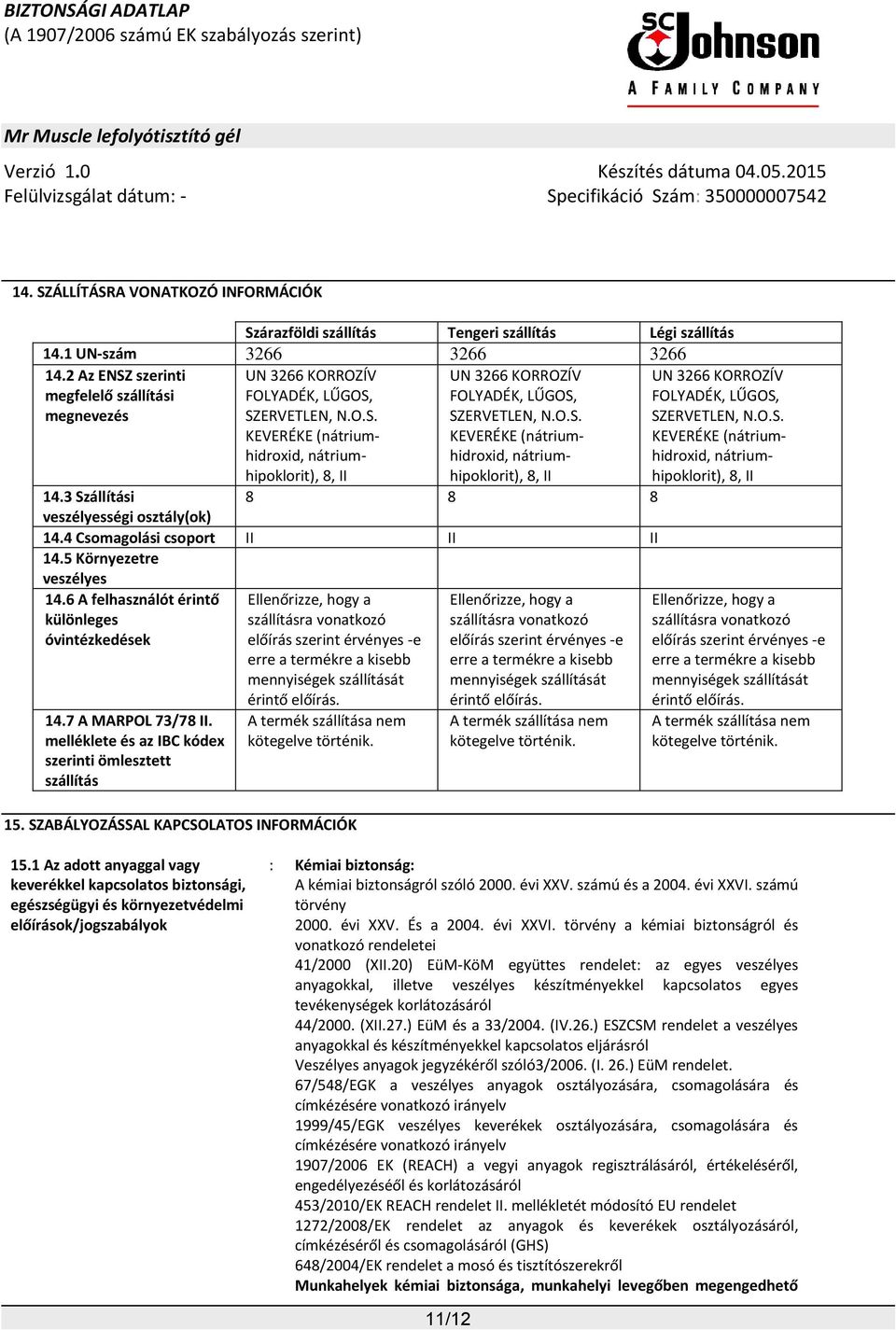 O.S. KEVERÉKE (nátriumhidroxid, nátriumhipoklorit), 8, II 14.3 Szállítási 8 8 8 veszélyességi osztály(ok) 14.4 Csomagolási csoport II II II 14.5 Környezetre veszélyes 14.