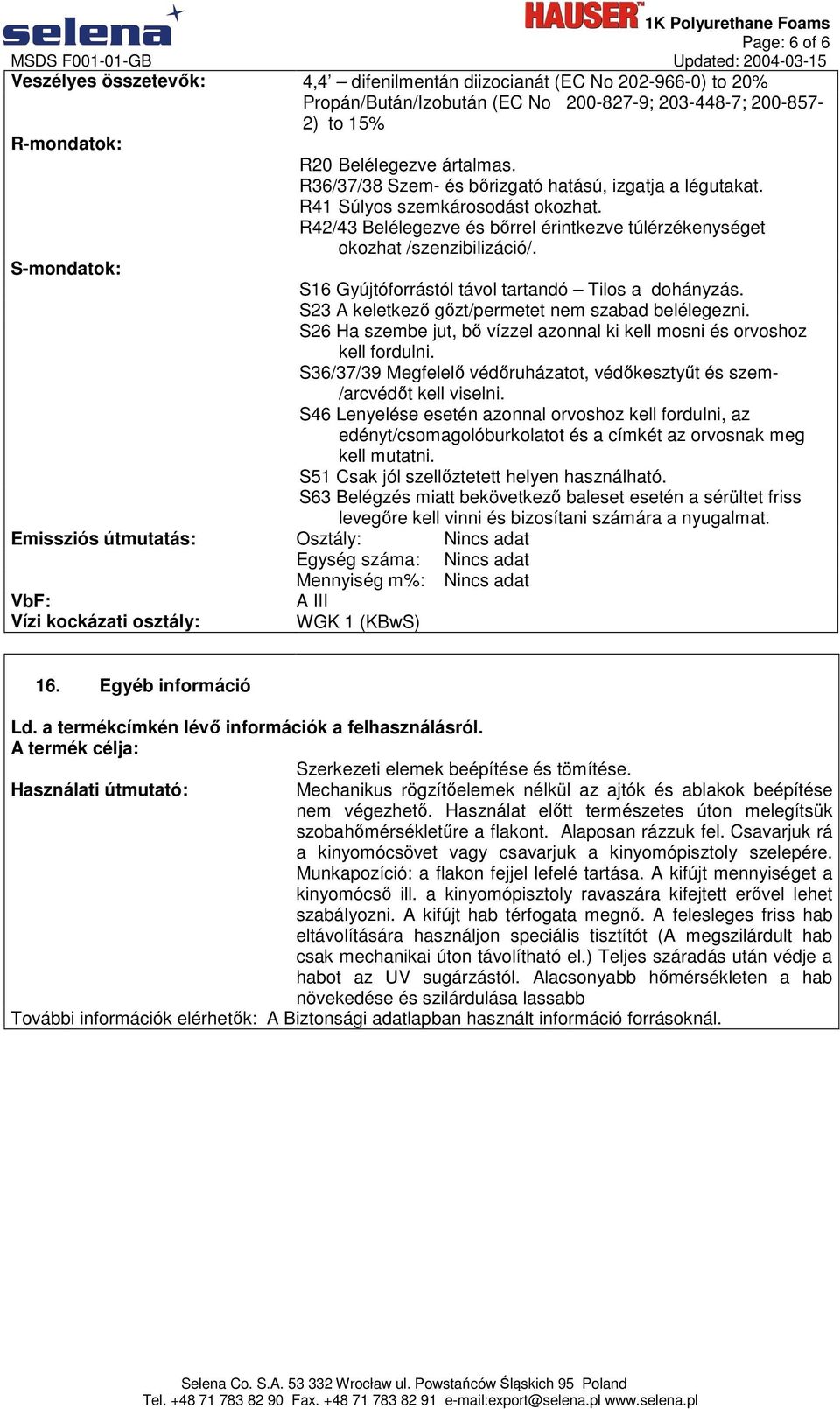 R42/43 Belélegezve és bırrel érintkezve túlérzékenységet okozhat /szenzibilizáció/. S16 Gyújtóforrástól távol tartandó Tilos a dohányzás. S23 A keletkezı gızt/permetet nem szabad belélegezni.
