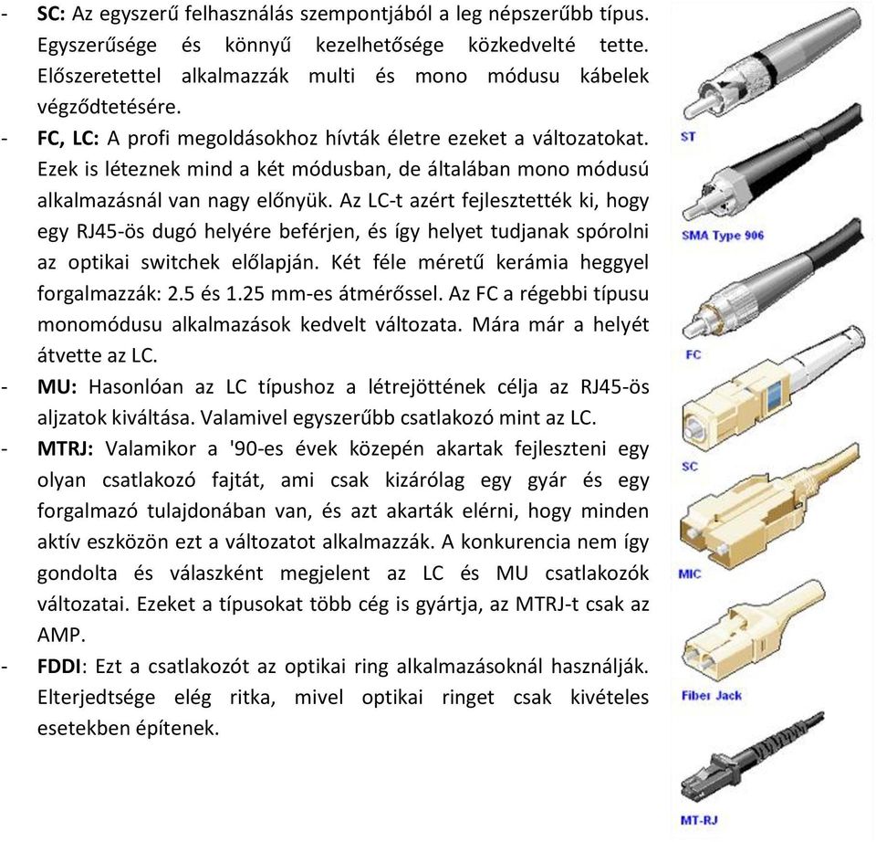 Az LC-t azért fejlesztették ki, hogy egy RJ45-ös dugó helyére beférjen, és így helyet tudjanak spórolni az optikai switchek előlapján. Két féle méretű kerámia heggyel forgalmazzák: 2.5 és 1.