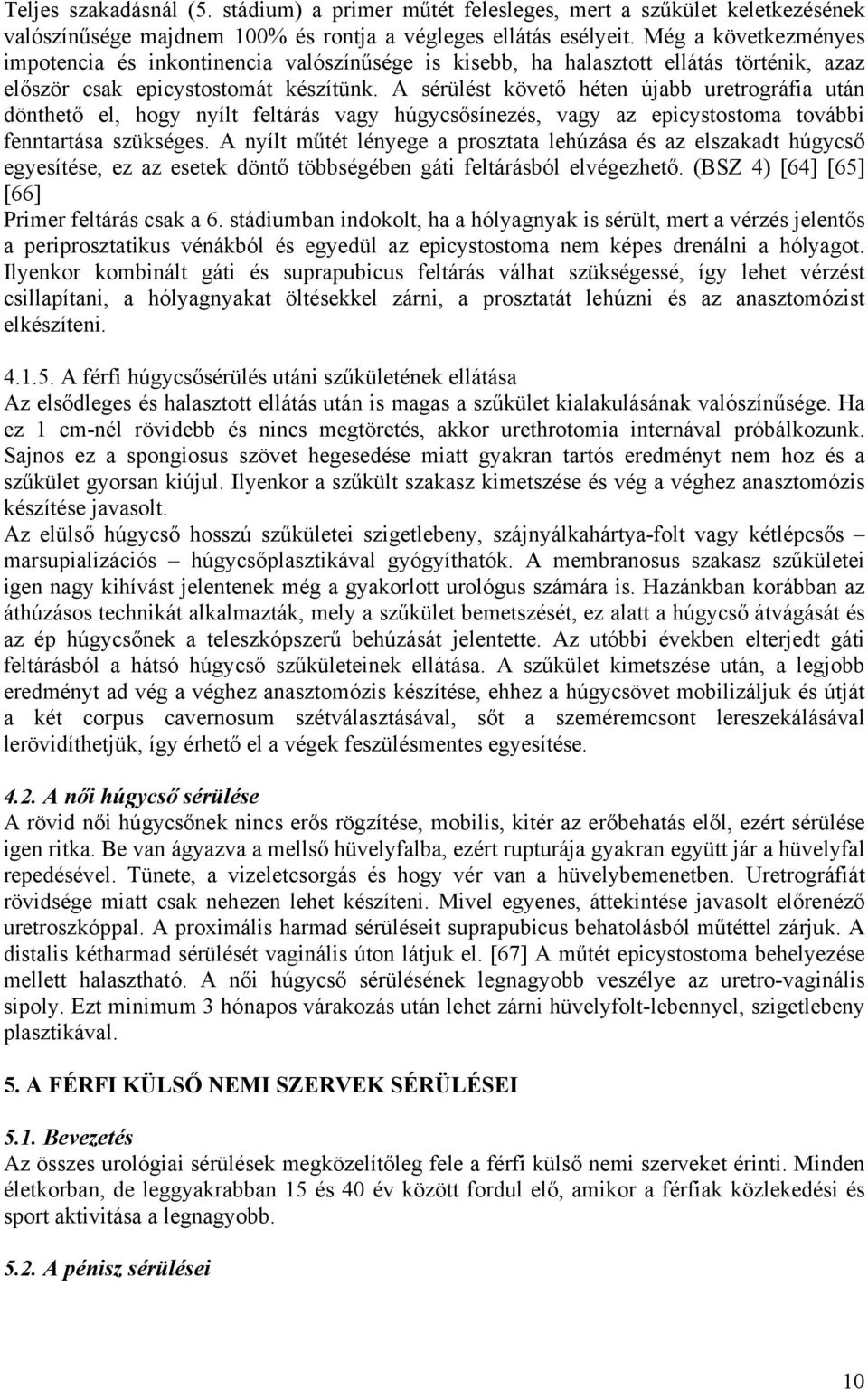 A sérülést követő héten újabb uretrográfia után dönthető el, hogy nyílt feltárás vagy húgycsősínezés, vagy az epicystostoma további fenntartása szükséges.