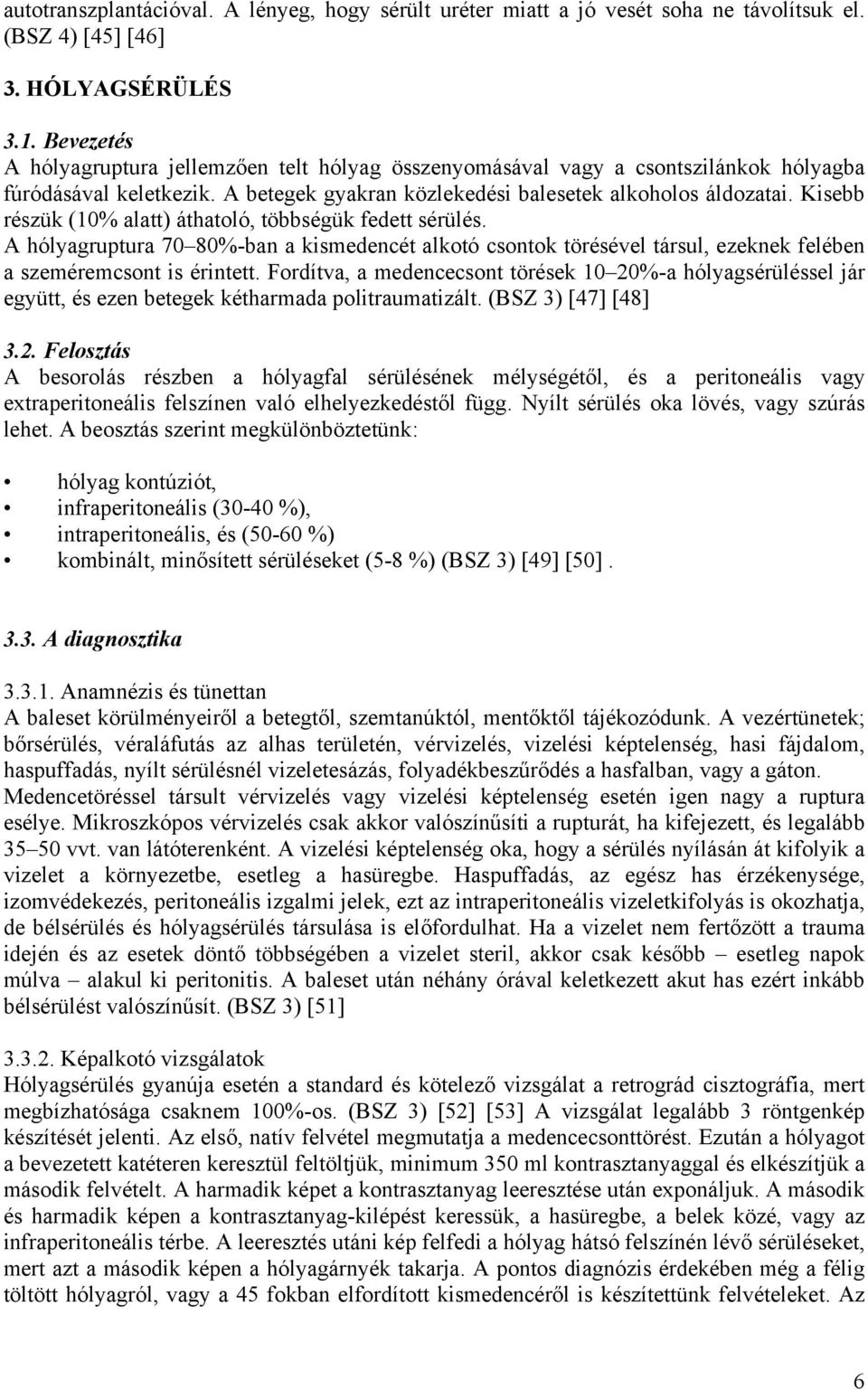 Kisebb részük (10% alatt) áthatoló, többségük fedett sérülés. A hólyagruptura 70 80%-ban a kismedencét alkotó csontok törésével társul, ezeknek felében a szeméremcsont is érintett.