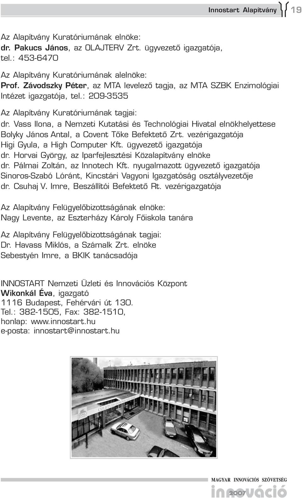 Vass Ilona, a Nemzeti Kutatási és Technológiai Hivatal elnökhelyettese Bolyky János Antal, a Covent Tőke Befektető Zrt. vezérigazgatója Higi Gyula, a High Computer Kft. ja dr.