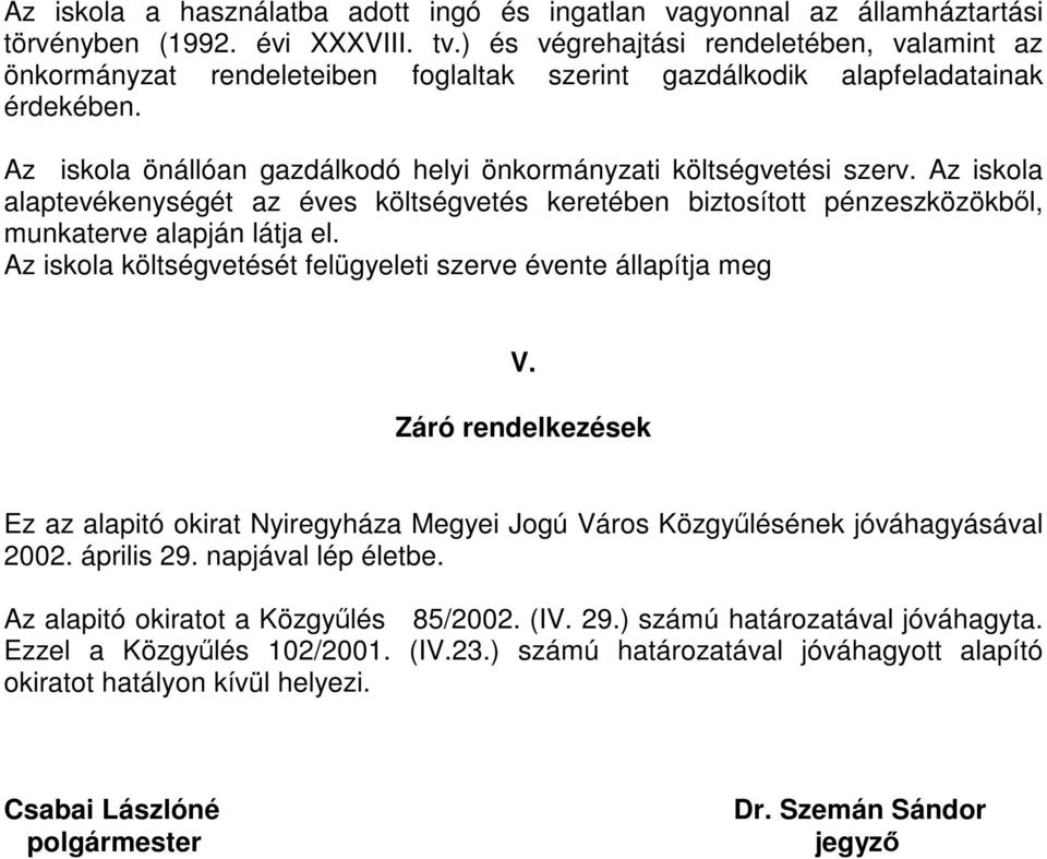 Az iskola alaptevékenységét az éves költségvetés keretében biztosított pénzeszközökből, munkaterve alapján látja el. Az iskola költségvetését felügyeleti szerve évente állapítja meg V.