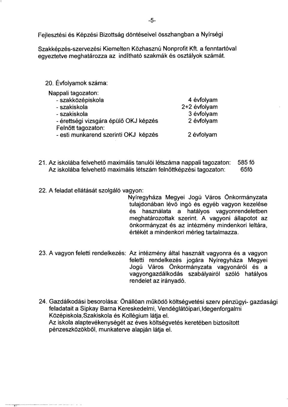 Évfolyamok száma: Nappali tagozaton: - szakközépiskola - szakiskola - szakiskola - érettségi vizsgára épülő OKJ képzés 4 évfolyam 2+2 évfolyam 3 évfolyam 2 évfolyam Felnőtt tagozaton: - esti