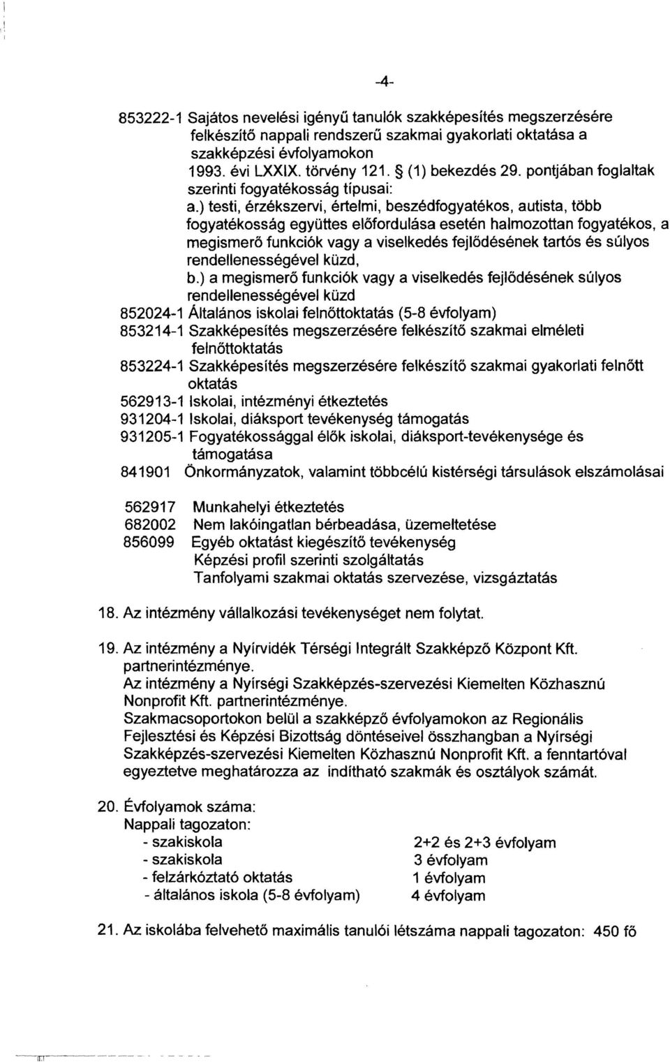 intézményi étkeztetés 931204-1 Iskolai, diáksport tevékenység támogatás 931205-1 Fogyatékossággal élők iskolai, diáksport-tevékenysége és támogatása 841901 Önkormányzatok, valamint többcélú