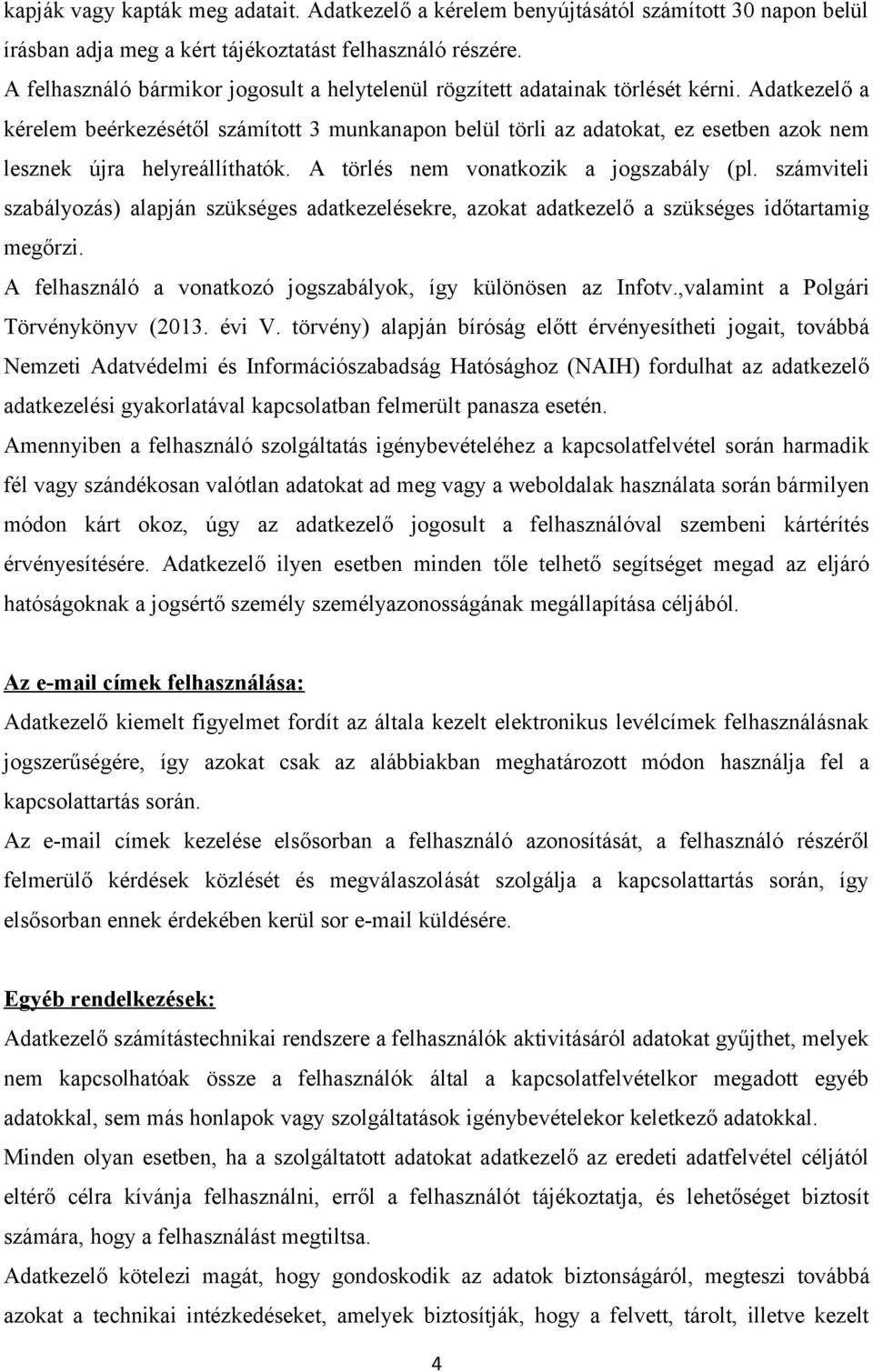 Adatkezelő a kérelem beérkezésétől számított 3 munkanapon belül törli az adatokat, ez esetben azok nem lesznek újra helyreállíthatók. A törlés nem vonatkozik a jogszabály (pl.