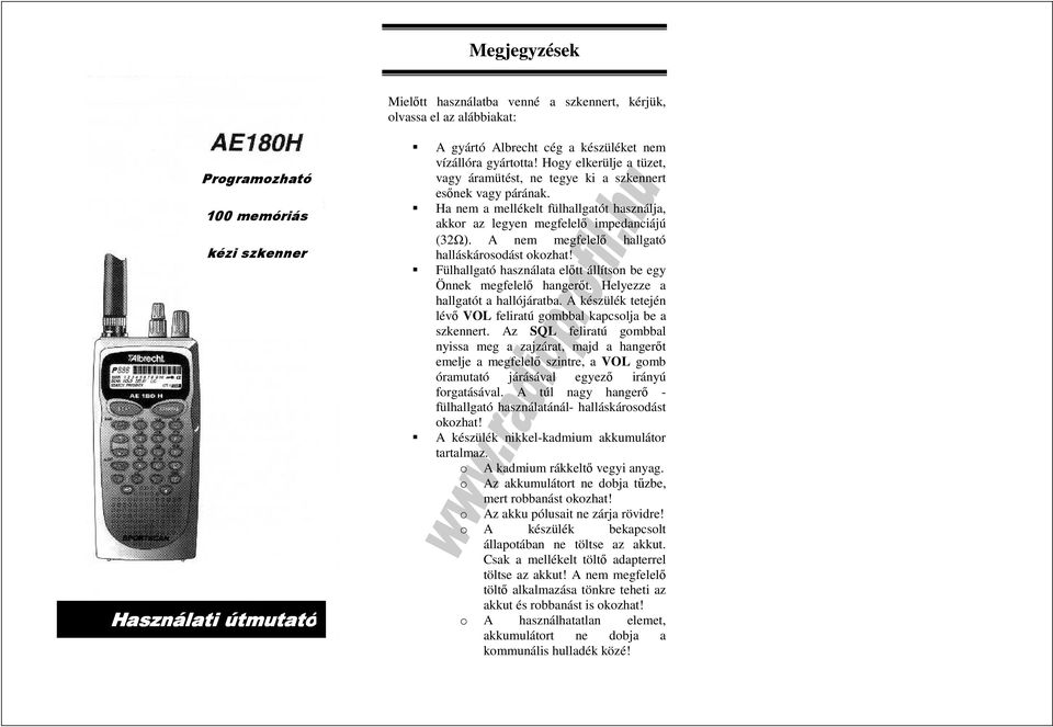 A nem megfelelı hallgató halláskárosodást okozhat! Fülhallgató használata elıtt állítson be egy Önnek megfelelı hangerıt. Helyezze a hallgatót a hallójáratba.