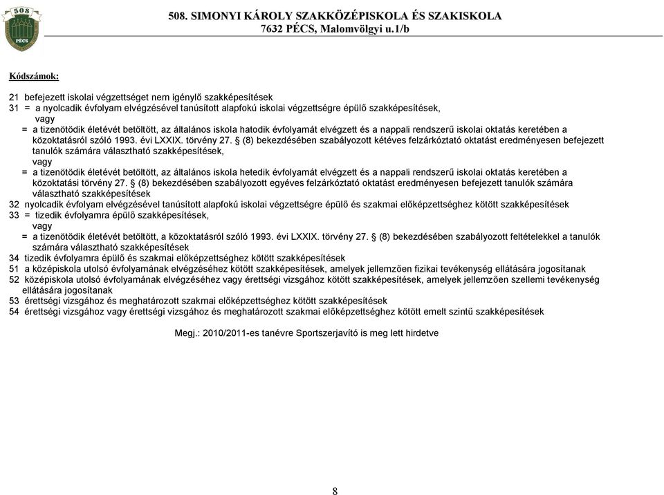 (8) bekezdésében szabályozott kétéves felzárkóztató oktatást eredményesen befejezett tanulók számára választható szakképesítések, vagy = a tizenötödik életévét betöltött, az általános iskola hetedik