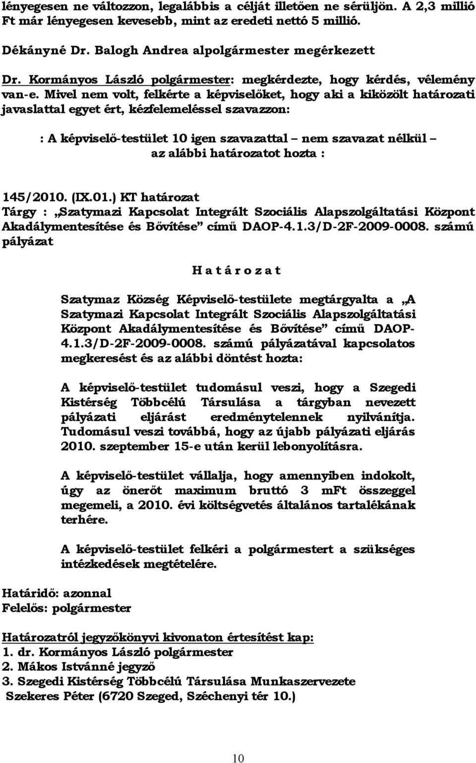 Mivel nem volt, felkérte a képviselőket, hogy aki a kiközölt határozati javaslattal egyet ért, kézfelemeléssel szavazzon: : A képviselő-testület 10 igen szavazattal nem szavazat nélkül az alábbi