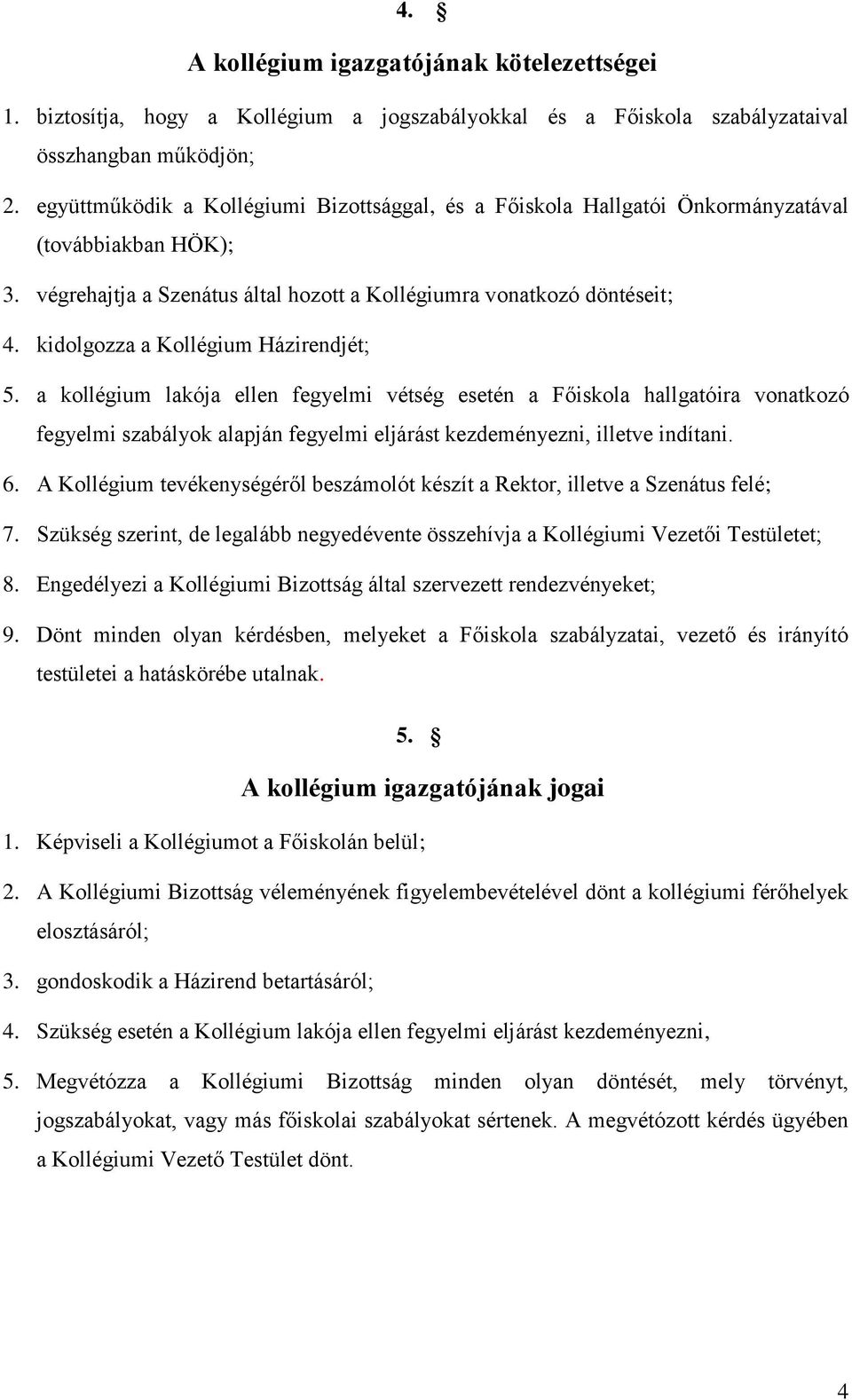 kidolgozza a Kollégium Házirendjét; 5. a kollégium lakója ellen fegyelmi vétség esetén a Főiskola hallgatóira vonatkozó fegyelmi szabályok alapján fegyelmi eljárást kezdeményezni, illetve indítani. 6.