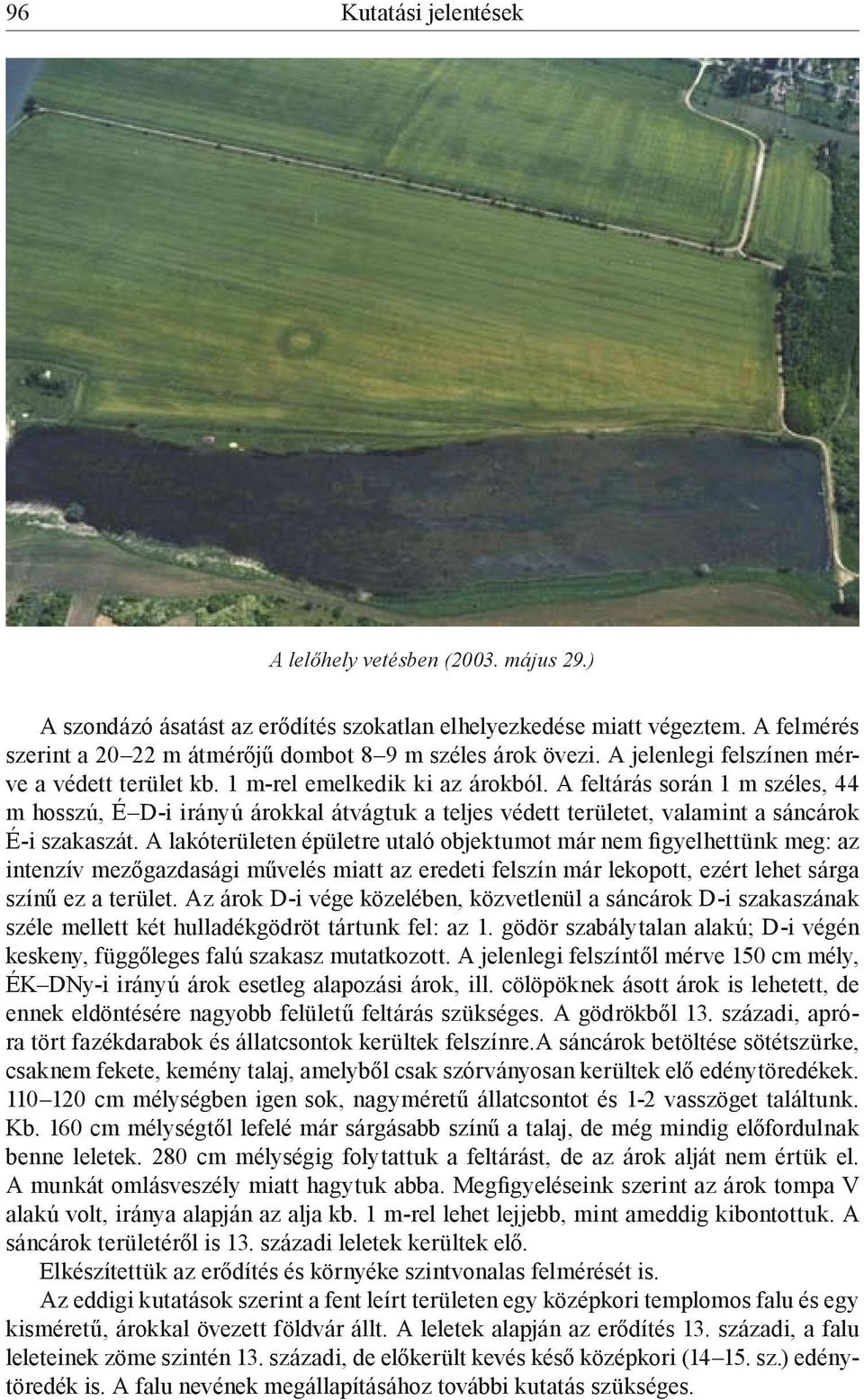 A feltárás során 1 m széles, 44 m hosszú, É D-i irányú árokkal átvágtuk a teljes védett területet, valamint a sáncárok É-i szakaszát.