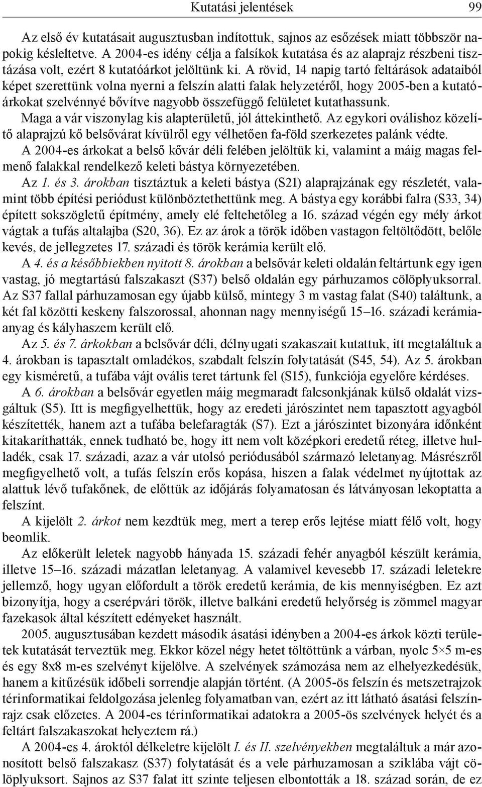 A rövid, 14 napig tartó feltárások adataiból képet szerettünk volna nyerni a felszín alatti falak helyzetéről, hogy 2005-ben a kutatóárkokat szelvénnyé bővítve nagyobb összefüggő felületet