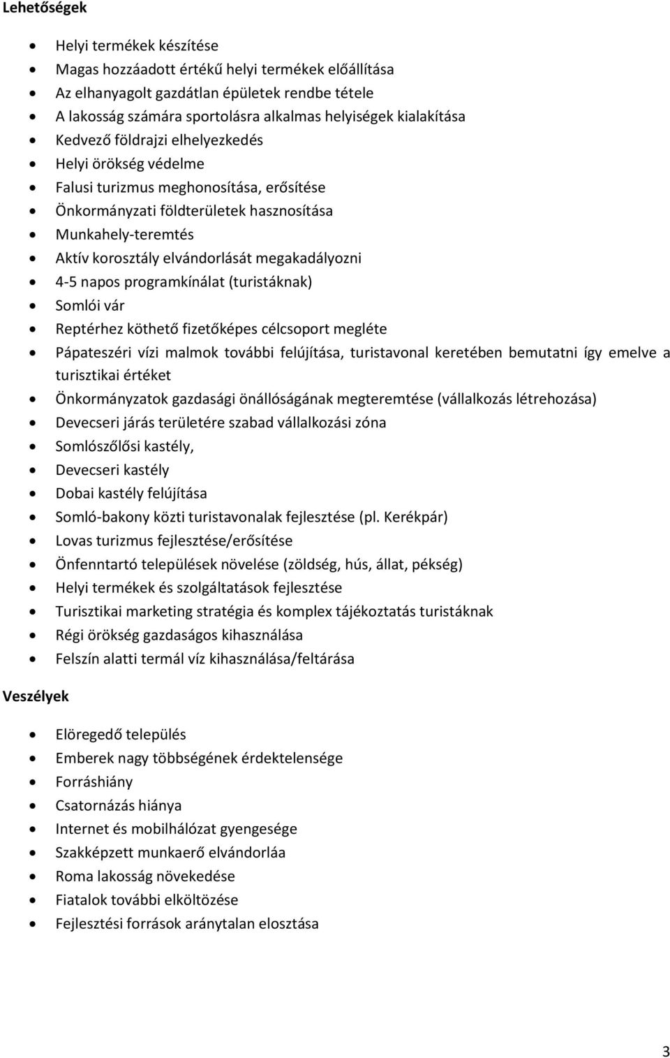 megakadályozni 4-5 napos programkínálat (turistáknak) Somlói vár Reptérhez köthető fizetőképes célcsoport megléte Pápateszéri vízi malmok további felújítása, turistavonal keretében bemutatni így