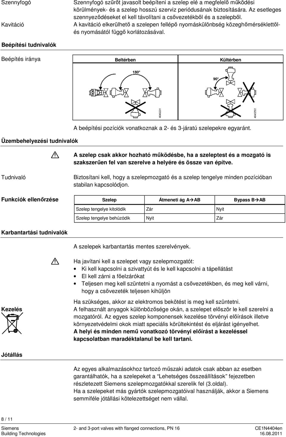 Beépítési tudnivalók Beépítés iránya Beltérben Kültérben Üzembehelyezési tudnivalók A beépítési pozíciók vonatkoznak a 2- és 3-járatú szelepekre egyaránt.