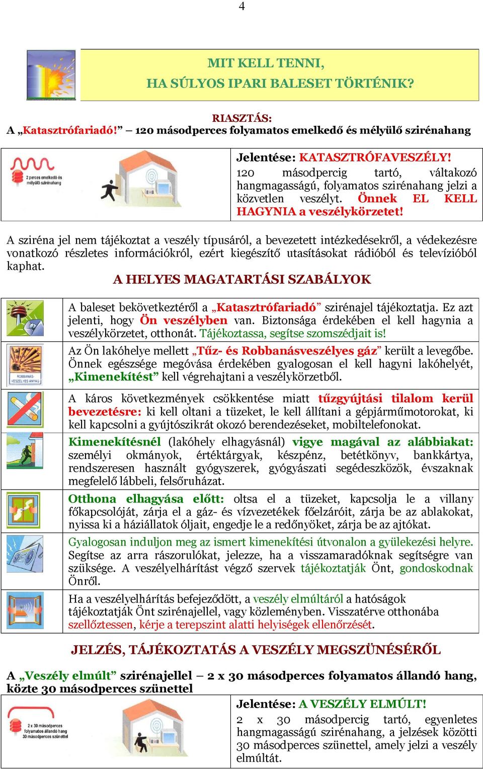 A sziréna jel nem tájékoztat a veszély típusáról, a bevezetett intézkedésekről, a védekezésre vonatkozó részletes információkról, ezért kiegészítő utasításokat rádióból és televízióból kaphat.