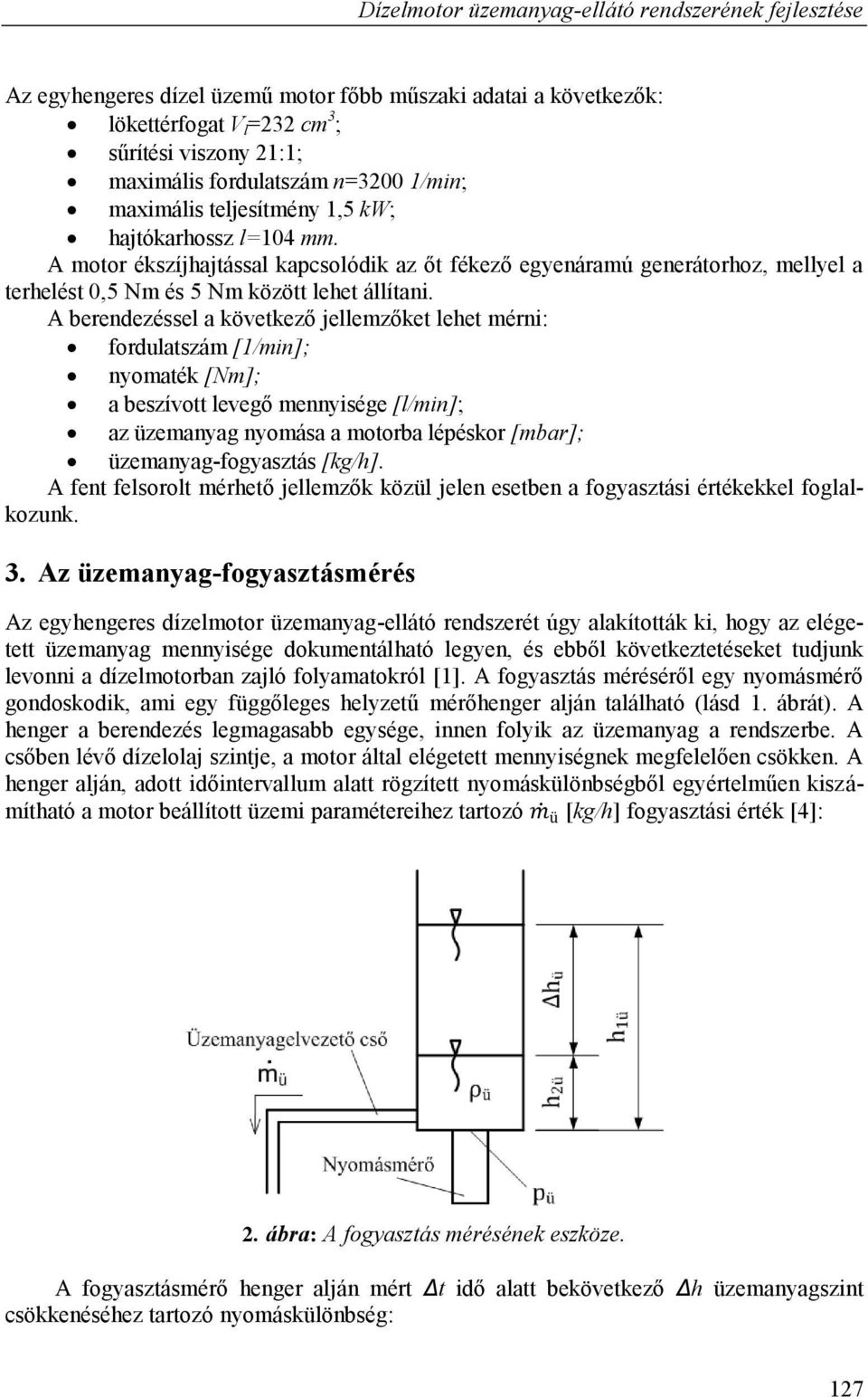 A berendezéssel a következő jellemzőket lehet mérni: fordulatszám [1/min]; nyomaték [Nm]; a beszívott levegő mennyisége [l/min]; az üzemanyag nyomása a motorba lépéskor [mbar]; üzemanyag-fogyasztás