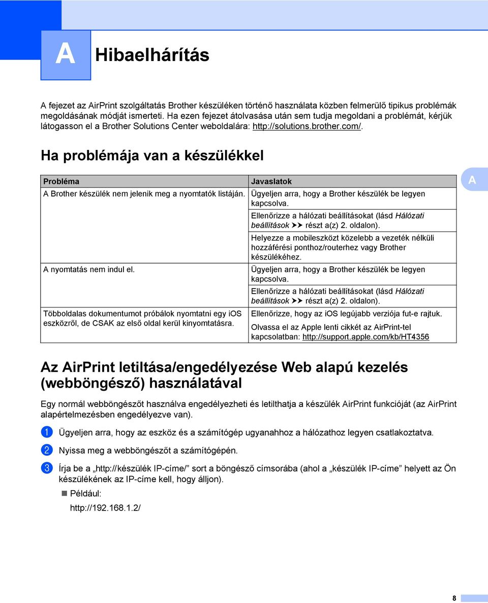 Ha problémája van a készülékkel Probléma Javaslatok A Brother készülék nem jelenik meg a nyomtatók listáján. Ügyeljen arra, hogy a Brother készülék be legyen kapcsolva.