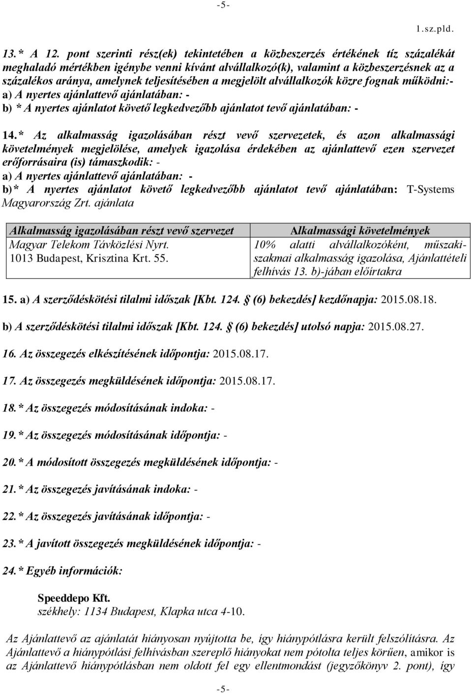 teljesítésében a megjelölt alvállalkozók közre fognak működn:- a) A nyertes ajánlattevő ajánlatában: - b) * A nyertes ajánlatot követő legkedvezőbb ajánlatot tevő ajánlatában: - 14.