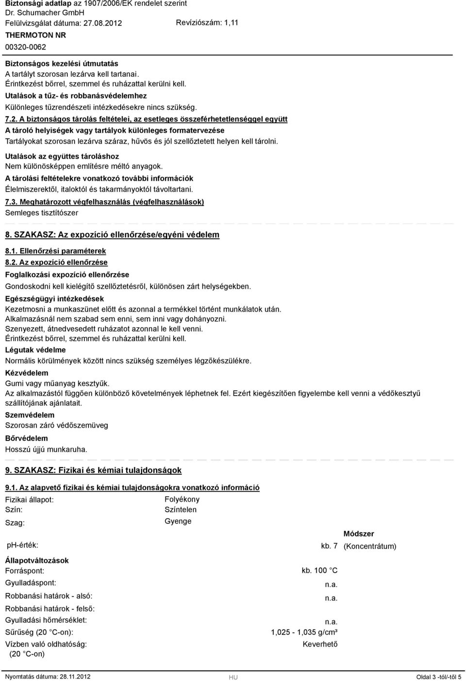 szellőztetett helyen kell tárolni. Utalások az együttes tároláshoz Nem különösképpen említésre méltó anyagok.