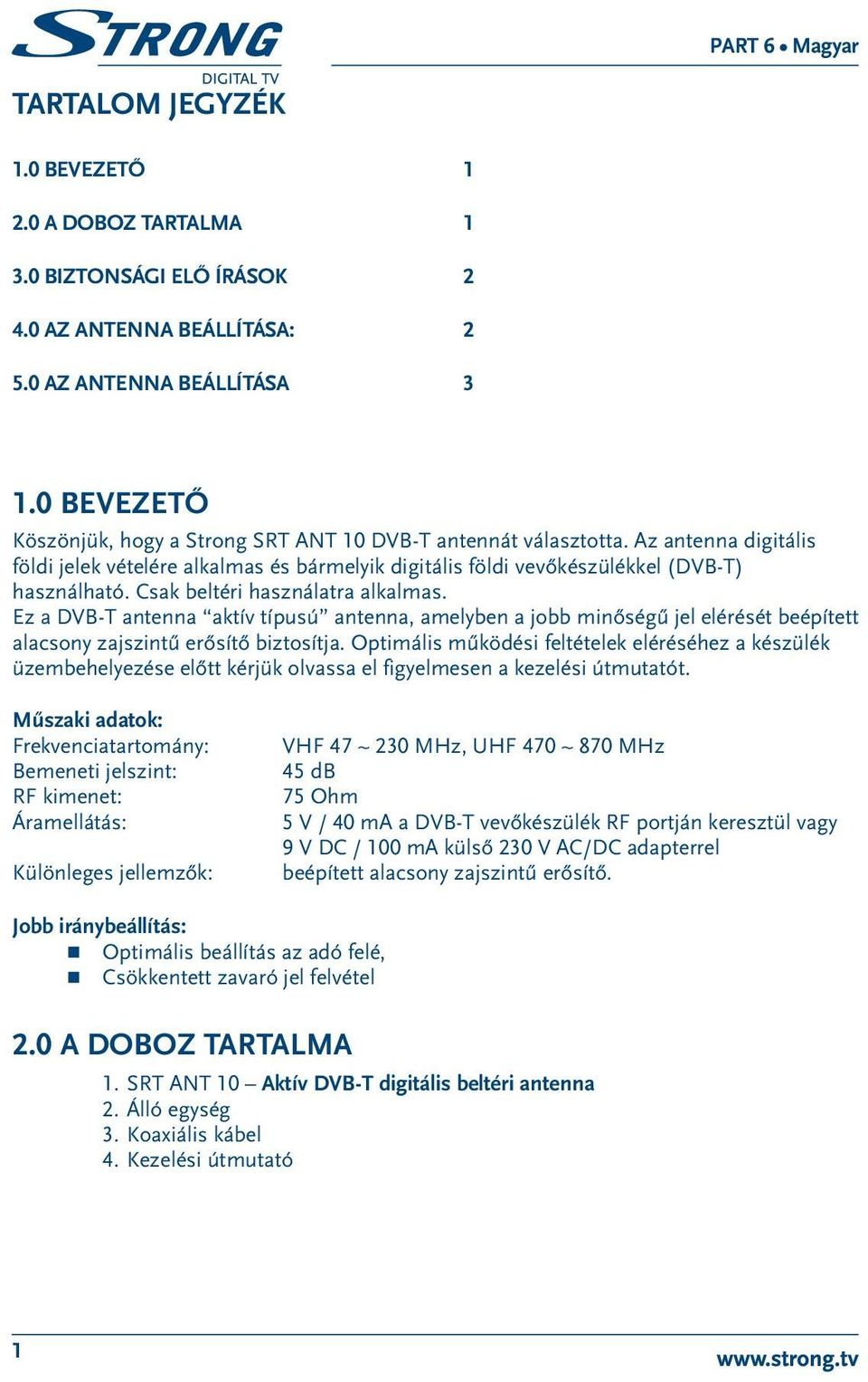 Csak beltéri használatra alkalmas. Ez a DVB-T antenna aktív típusú antenna, amelyben a jobb minőségű jel elérését beépített alacsony zajszintű erősítő biztosítja.