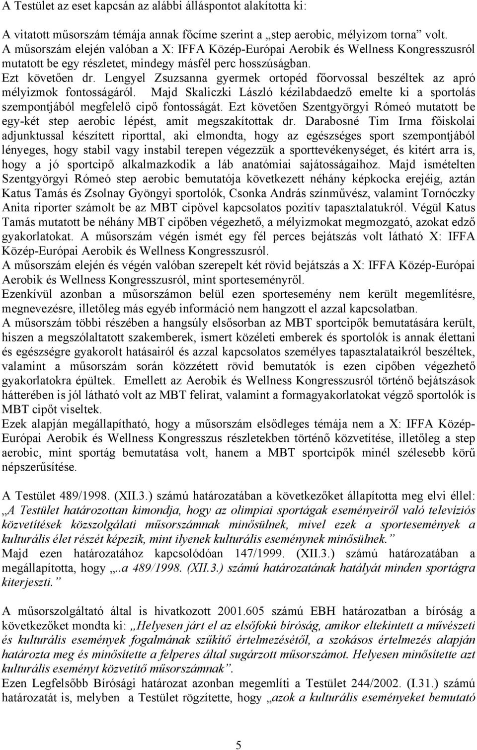 Lengyel Zsuzsanna gyermek ortopéd főorvossal beszéltek az apró mélyizmok fontosságáról. Majd Skaliczki László kézilabdaedző emelte ki a sportolás szempontjából megfelelő cipő fontosságát.