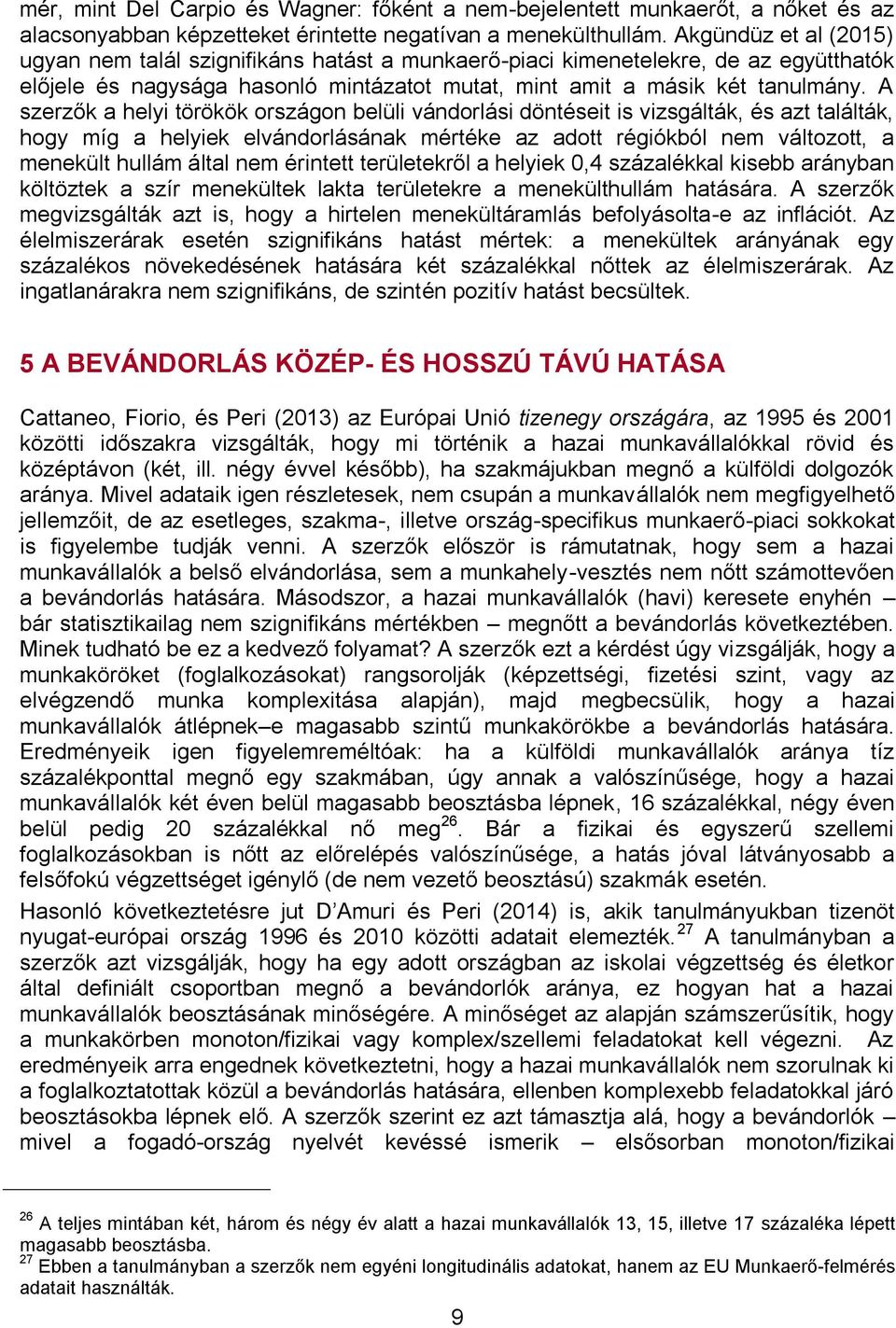 A szerzők a helyi törökök országon belüli vándorlási döntéseit is vizsgálták, és azt találták, hogy míg a helyiek elvándorlásának mértéke az adott régiókból nem változott, a menekült hullám által nem