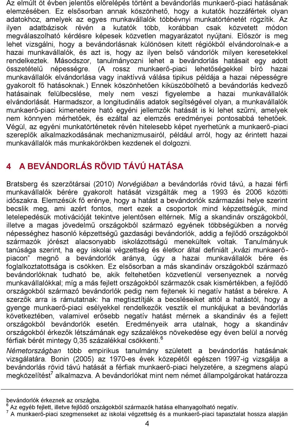 Az ilyen adatbázisok révén a kutatók több, korábban csak közvetett módon megválaszolható kérdésre képesek közvetlen magyarázatot nyújtani.