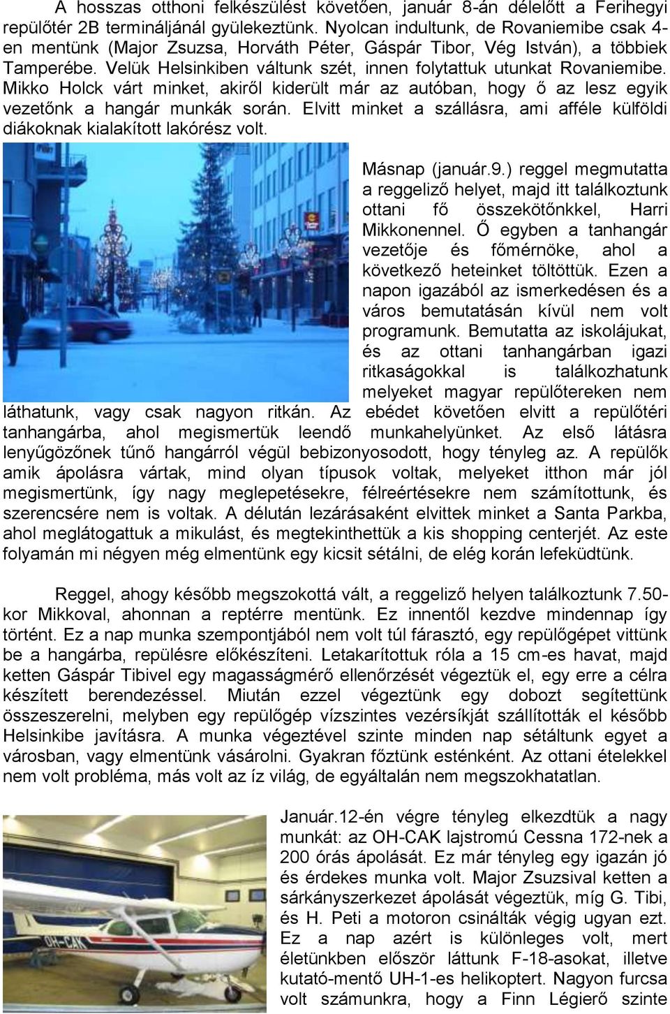 Mikko Holck várt minket, akiről kiderült már az autóban, hogy ő az lesz egyik vezetőnk a hangár munkák során. Elvitt minket a szállásra, ami afféle külföldi diákoknak kialakított lakórész volt.