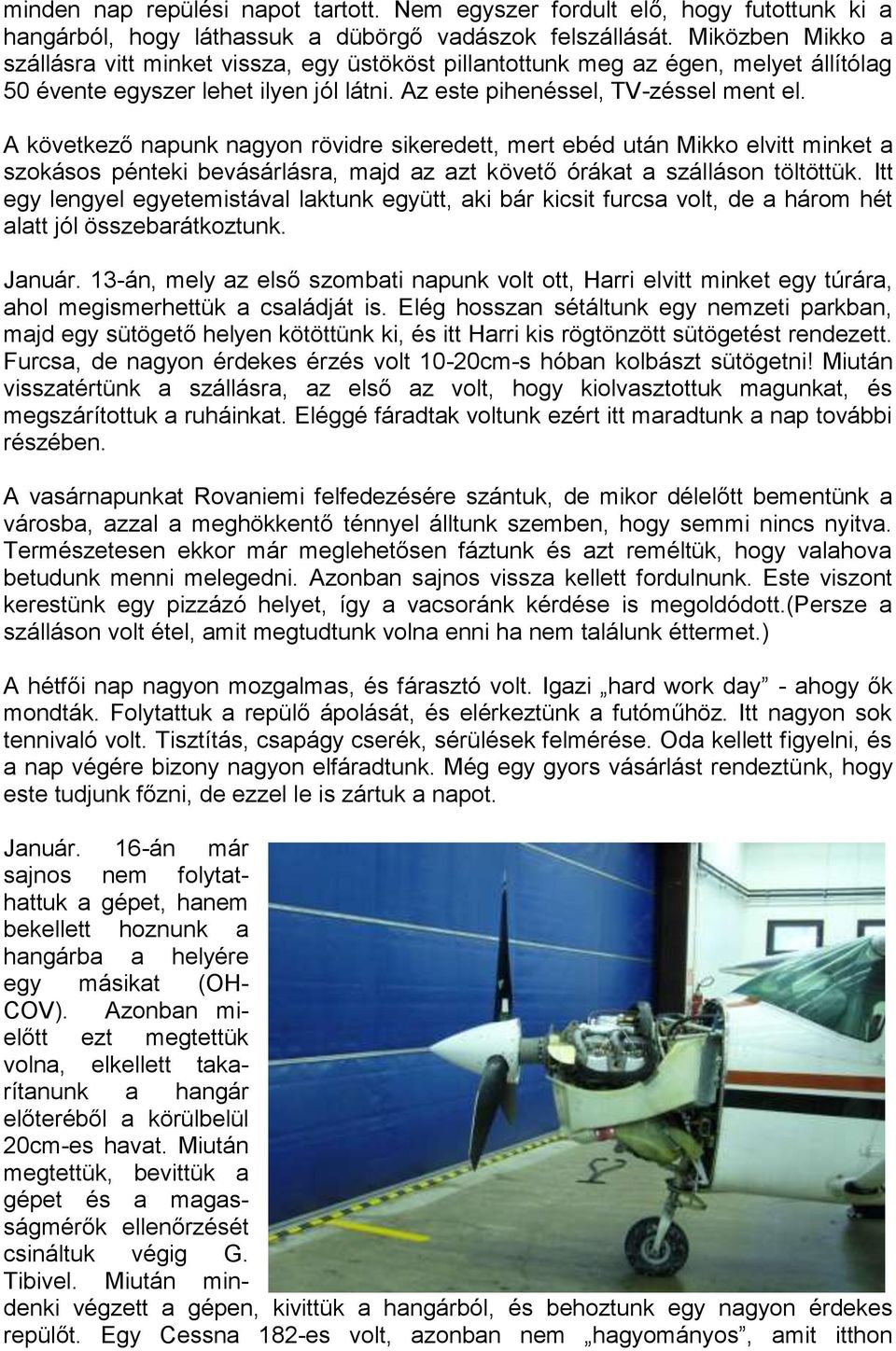 A következő napunk nagyon rövidre sikeredett, mert ebéd után Mikko elvitt minket a szokásos pénteki bevásárlásra, majd az azt követő órákat a szálláson töltöttük.