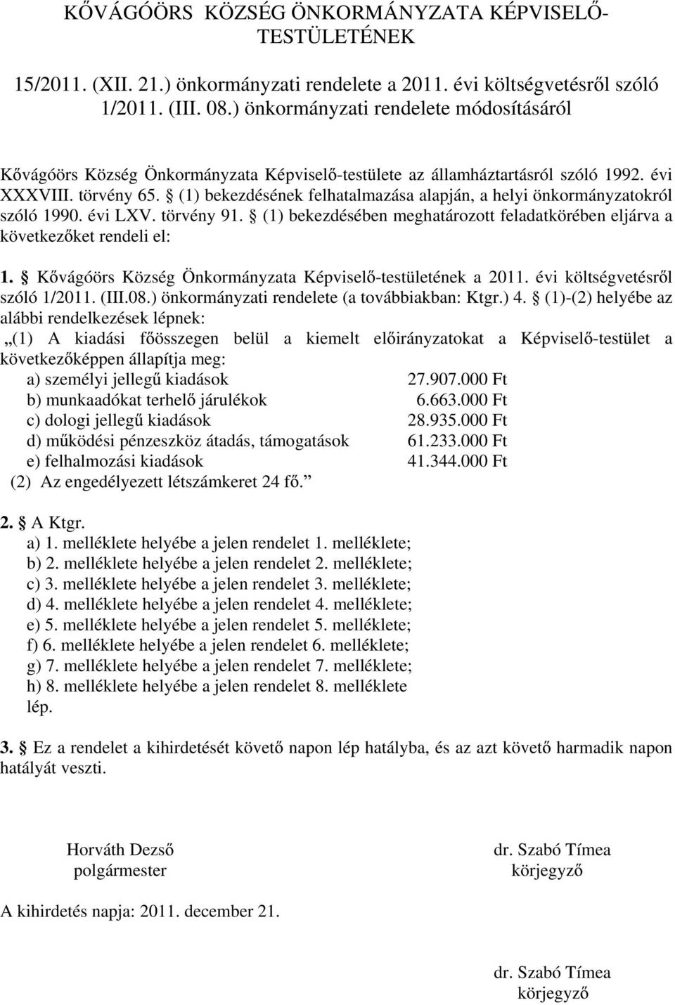 (1) bekezdésének felhatalmazása alapján, a helyi önkormányzatokról szóló. évi LXV. törvény 1. (1) bekezdésében meghatározott feladatkörében eljárva a következ ket rendeli el: 1.