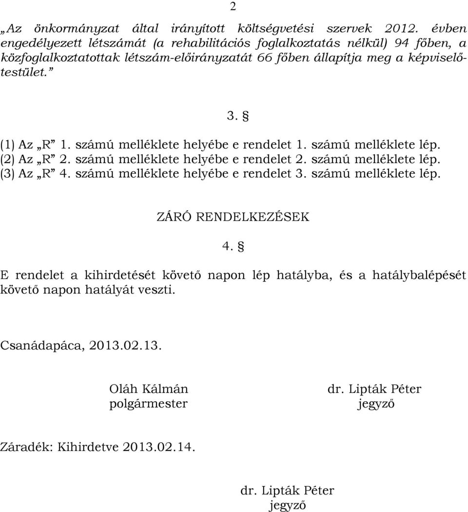 (1) Az R 1. számú melléklete helyébe e rendelet 1. számú melléklete lép. (2) Az R 2. számú melléklete helyébe e rendelet 2. számú melléklete lép. (3) Az R 4.