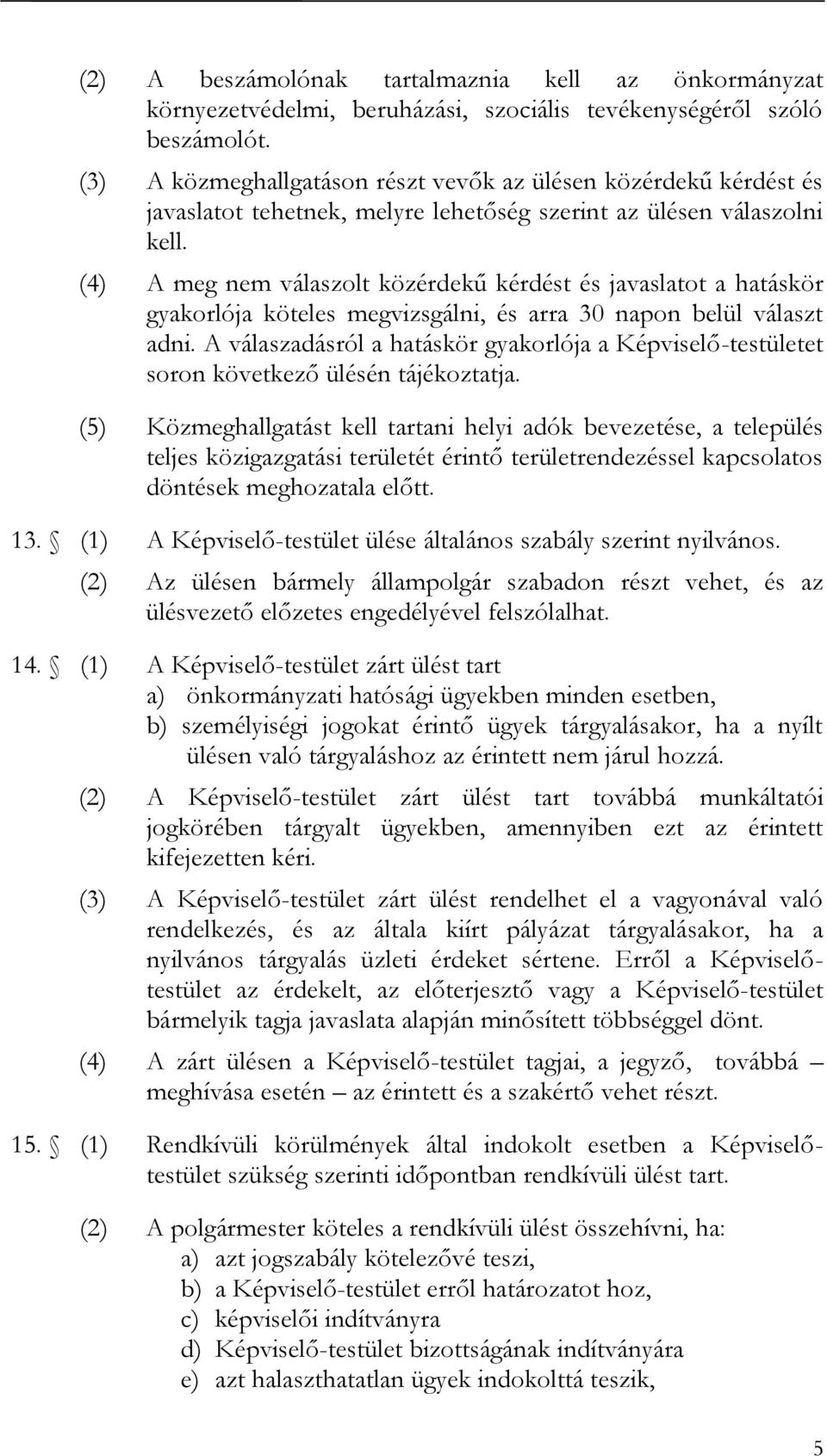 (4) A meg nem válaszolt közérdekű kérdést és javaslatot a hatáskör gyakorlója köteles megvizsgálni, és arra 30 napon belül választ adni.