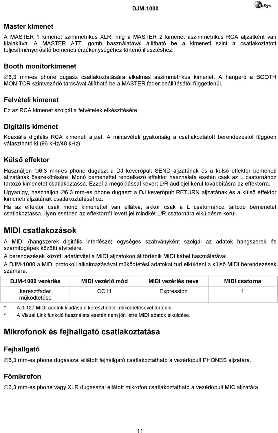 Booth monitorkimenet 6,3 mm-es phone dugasz csatlakoztatására alkalmas aszimmetrikus kimenet. A hangerő a BOOTH MONITOR szintvezérlő tárcsával állítható be a MASTER fader beállításától függetlenül.