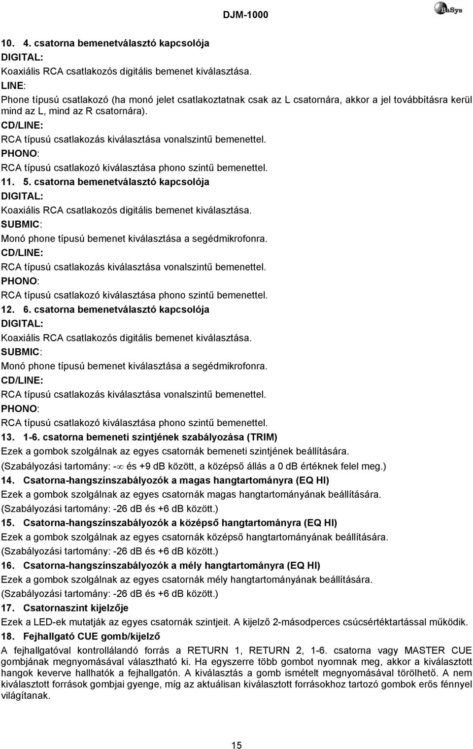 CD/LINE: RCA típusú csatlakozás kiválasztása vonalszintű bemenettel. PHONO: RCA típusú csatlakozó kiválasztása phono szintű bemenettel. 11. 5.