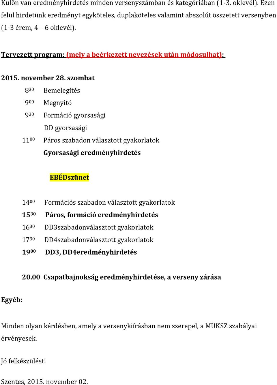 szombat 8 30 Bemelegítés 9 00 Megnyitó 9 30 Formáció gyorsasági DD gyorsasági 11 00 Páros szabadon választott gyakorlatok Gyorsasági eredményhirdetés EBÉDszünet 14 00 Formációs szabadon választott