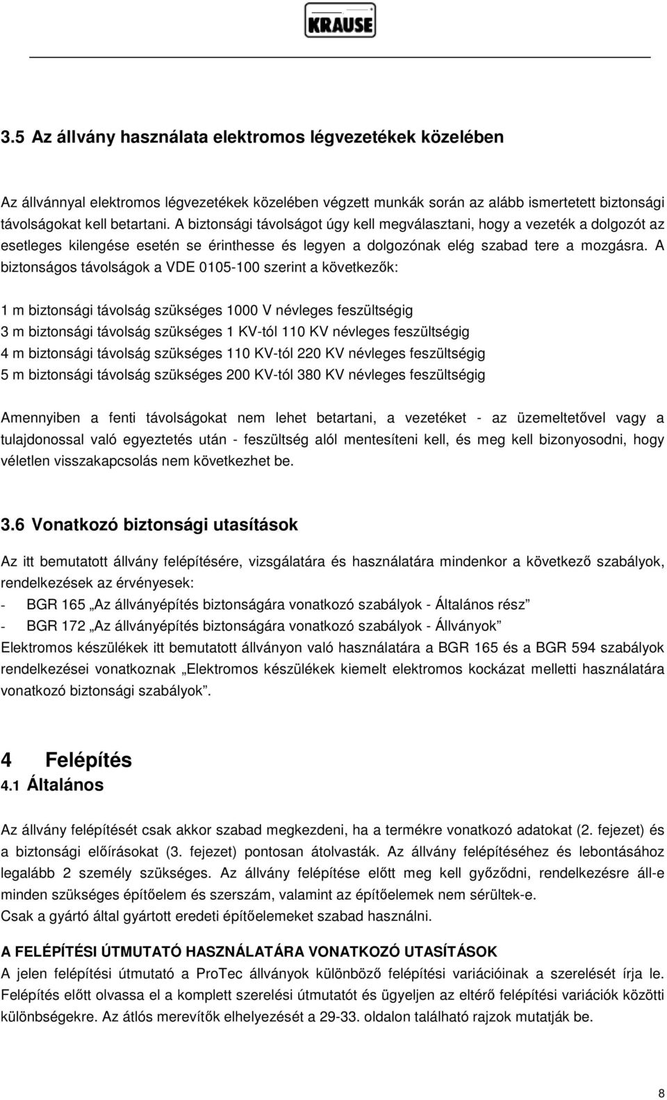 A biztonságos távolságok a VDE 0105-100 szerint a következők: 1 m biztonsági távolság szükséges 1000 V névleges feszültségig 3 m biztonsági távolság szükséges 1 KV-tól 110 KV névleges feszültségig 4