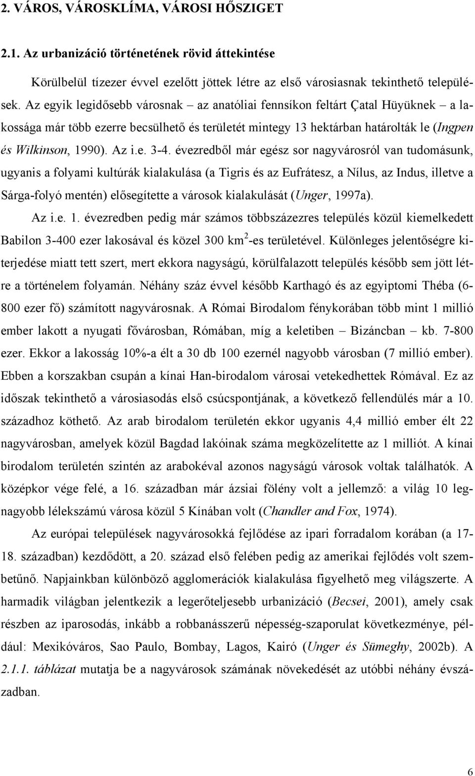 évezredből már egész sor nagyvárosról van tudomásunk, ugyanis a folyami kultúrák kialakulása (a Tigris és az Eufrátesz, a Nílus, az Indus, illetve a Sárga-folyó mentén) elősegítette a városok