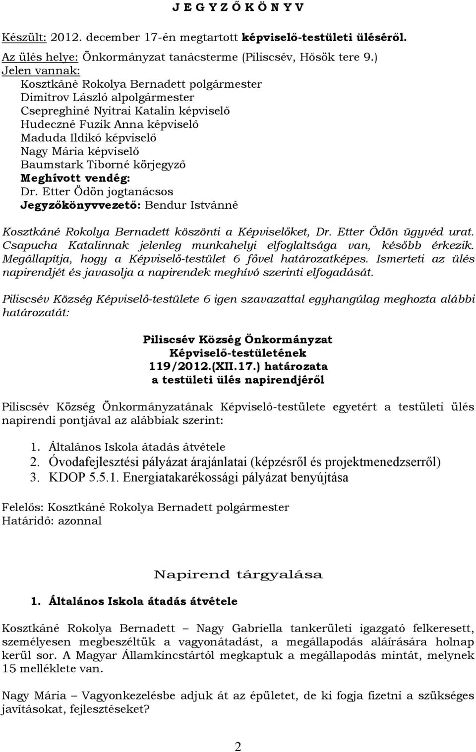 képviselő Baumstark Tiborné körjegyző Meghívott vendég: Dr. Etter Ödön jogtanácsos Jegyzőkönyvvezető: Bendur Istvánné Kosztkáné Rokolya Bernadett köszönti a Képviselőket, Dr. Etter Ödön ügyvéd urat.