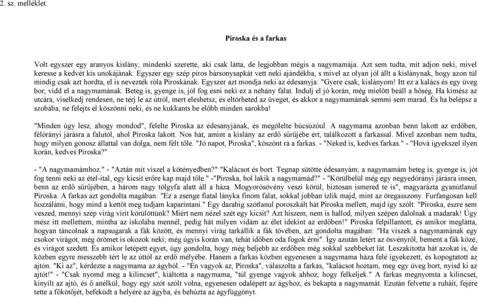 Egyszer egy szép piros bársonysapkát vett neki ajándékba, s mivel az olyan jól állt a kislánynak, hogy azon túl mindig csak azt hordta, el is nevezték róla Piroskának.