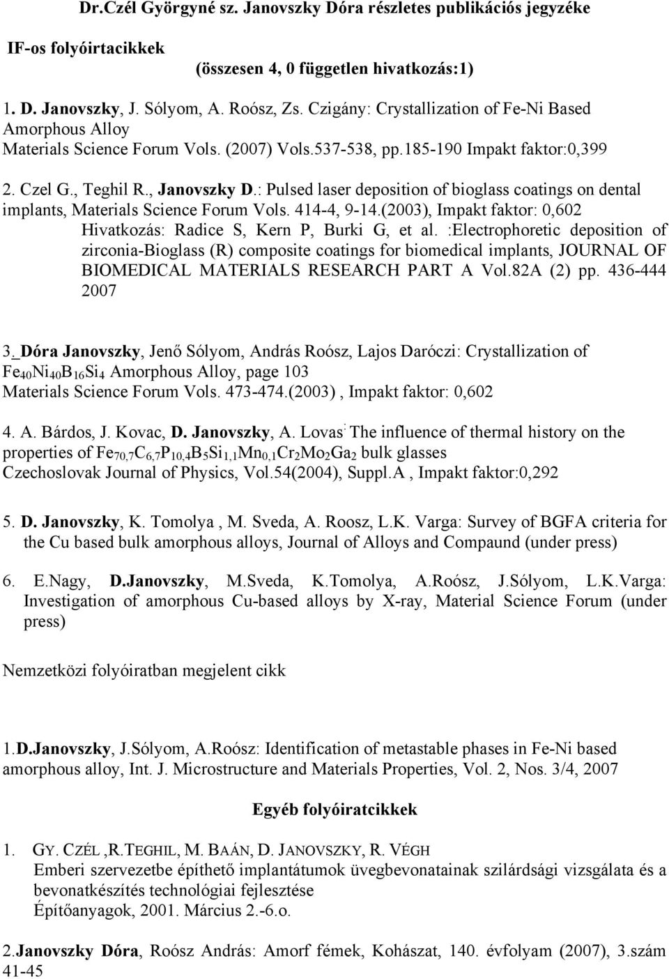 : Pulsed laser deposition of bioglass coatings on dental implants, Materials Science Forum Vols. 414-4, 9-14.(2003), Impakt faktor: 0,602 Hivatkozás: Radice S, Kern P, Burki G, et al.